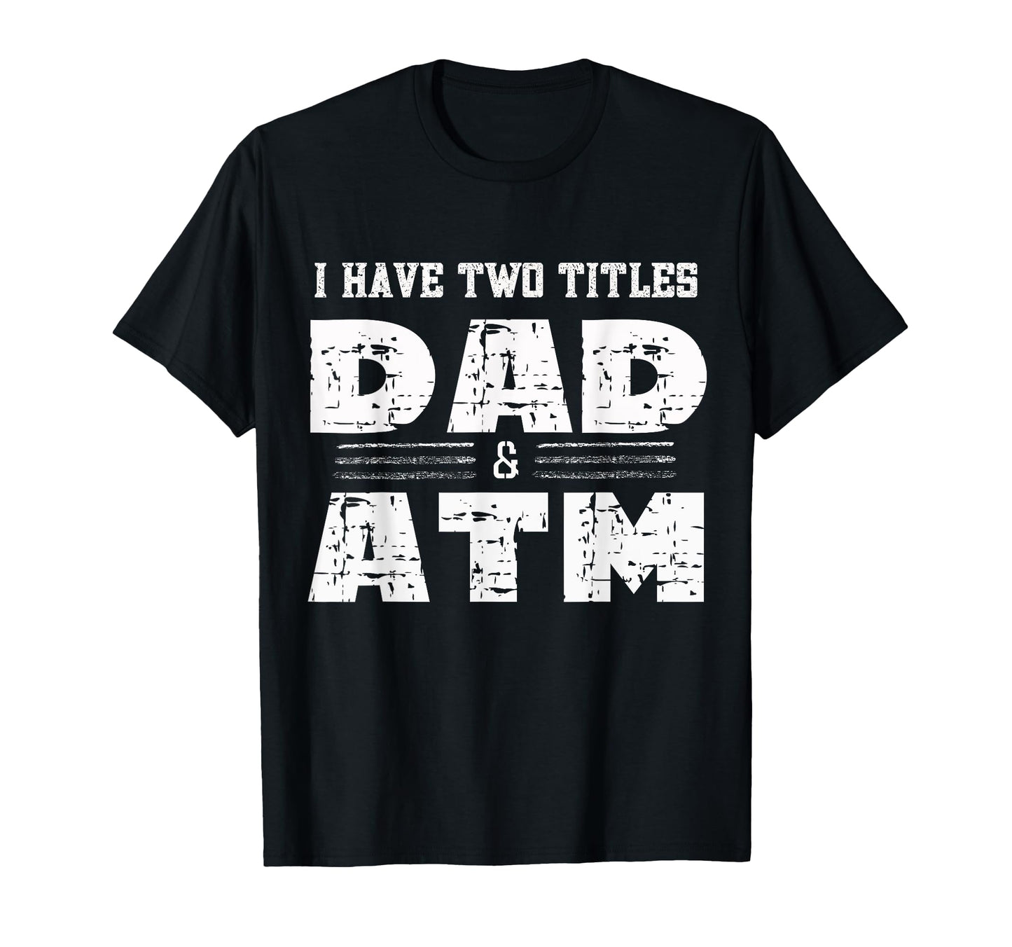 I Have Two Titles Dad Atm Funny T-Shirt - Minimalist Print Men Women - T-Shirt, Sweatshirt, Hoodie