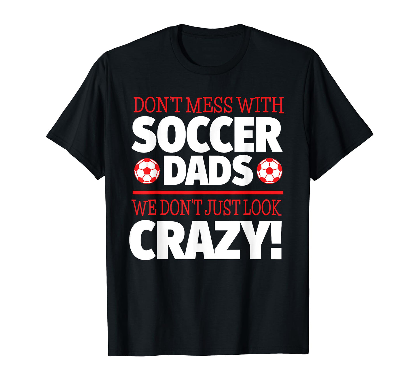 Crazy Soccer Dad We Dont Just T-Shirt - Casual Everyday Wear Men Women - T-Shirt, Sweatshirt, Hoodie