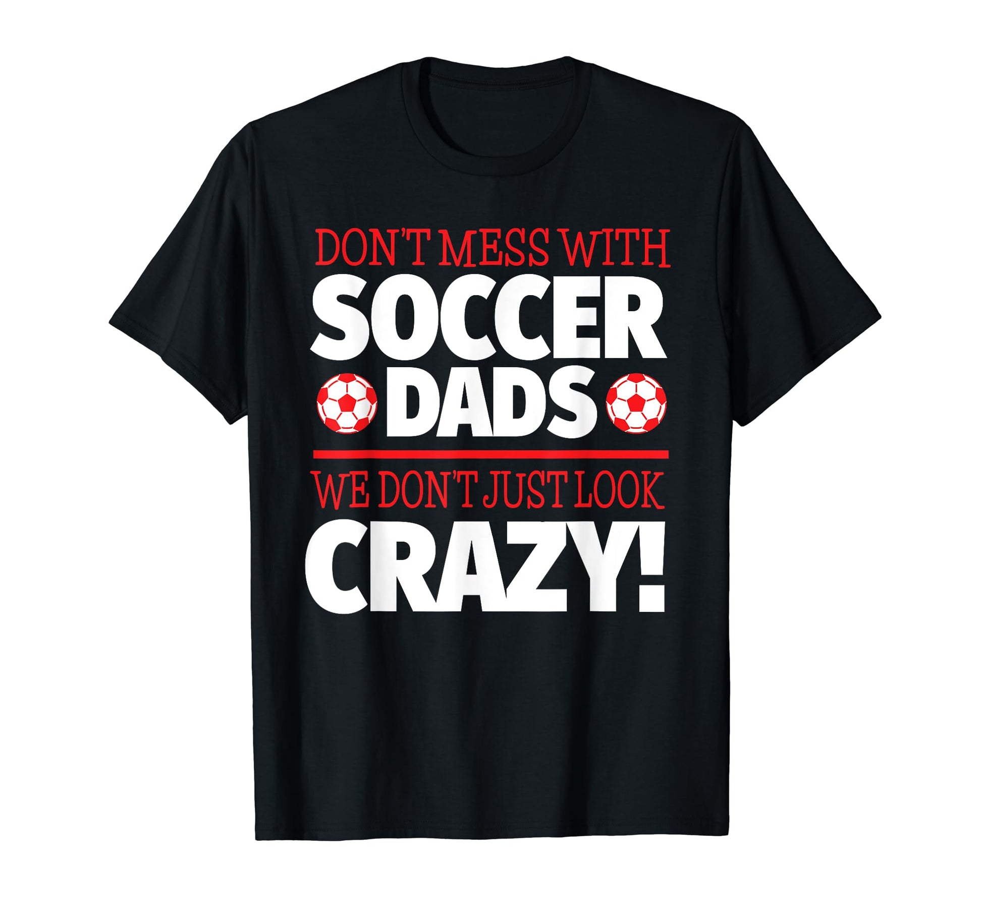 Crazy Soccer Dad We Dont Just T-Shirt - Casual Everyday Wear Men Women - T-Shirt, Sweatshirt, Hoodie