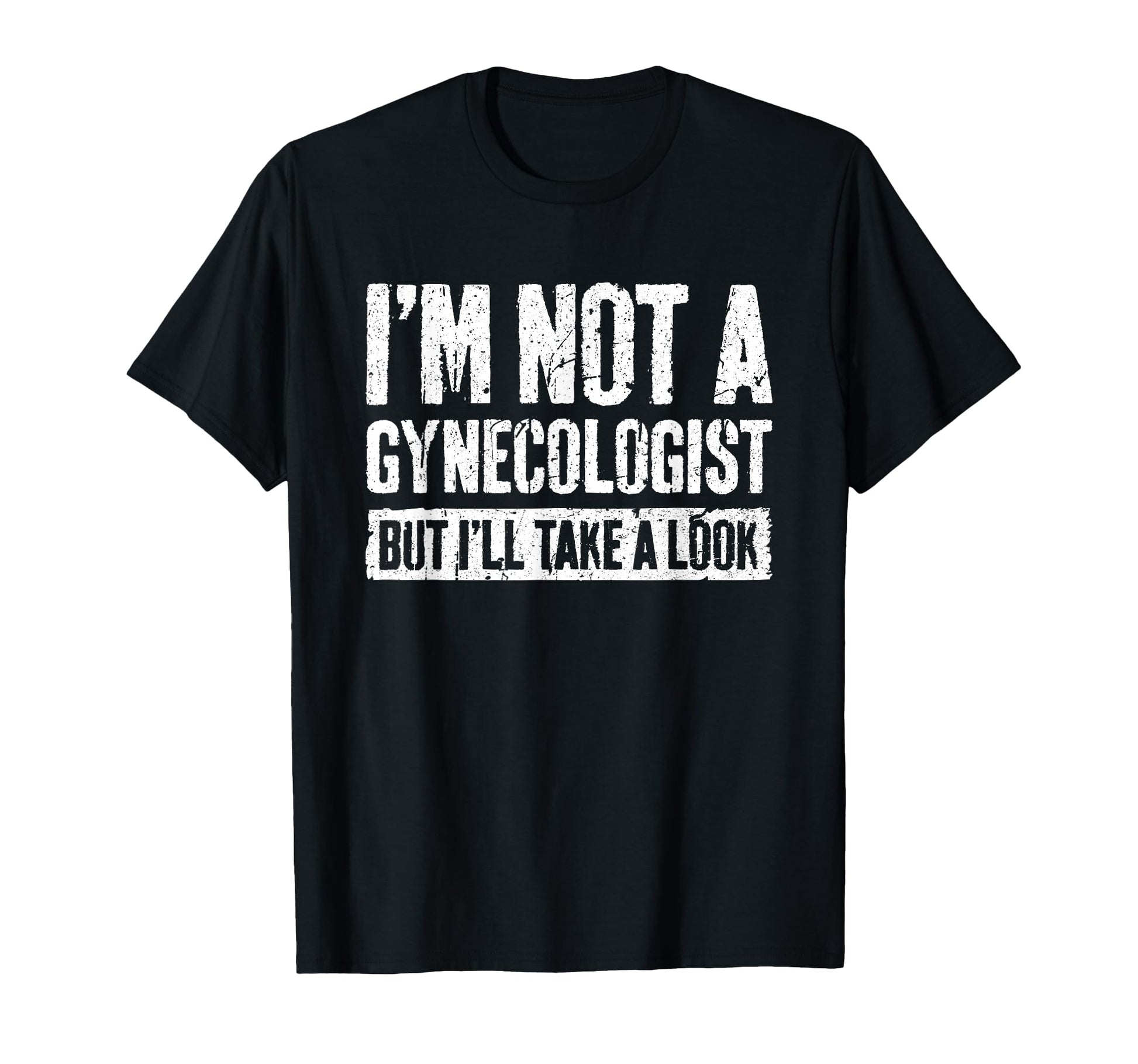Im Not Gynecologist But Ill Take Funny T-Shirt - Streetwear Style Men Women - T-Shirt, Sweatshirt, Hoodie