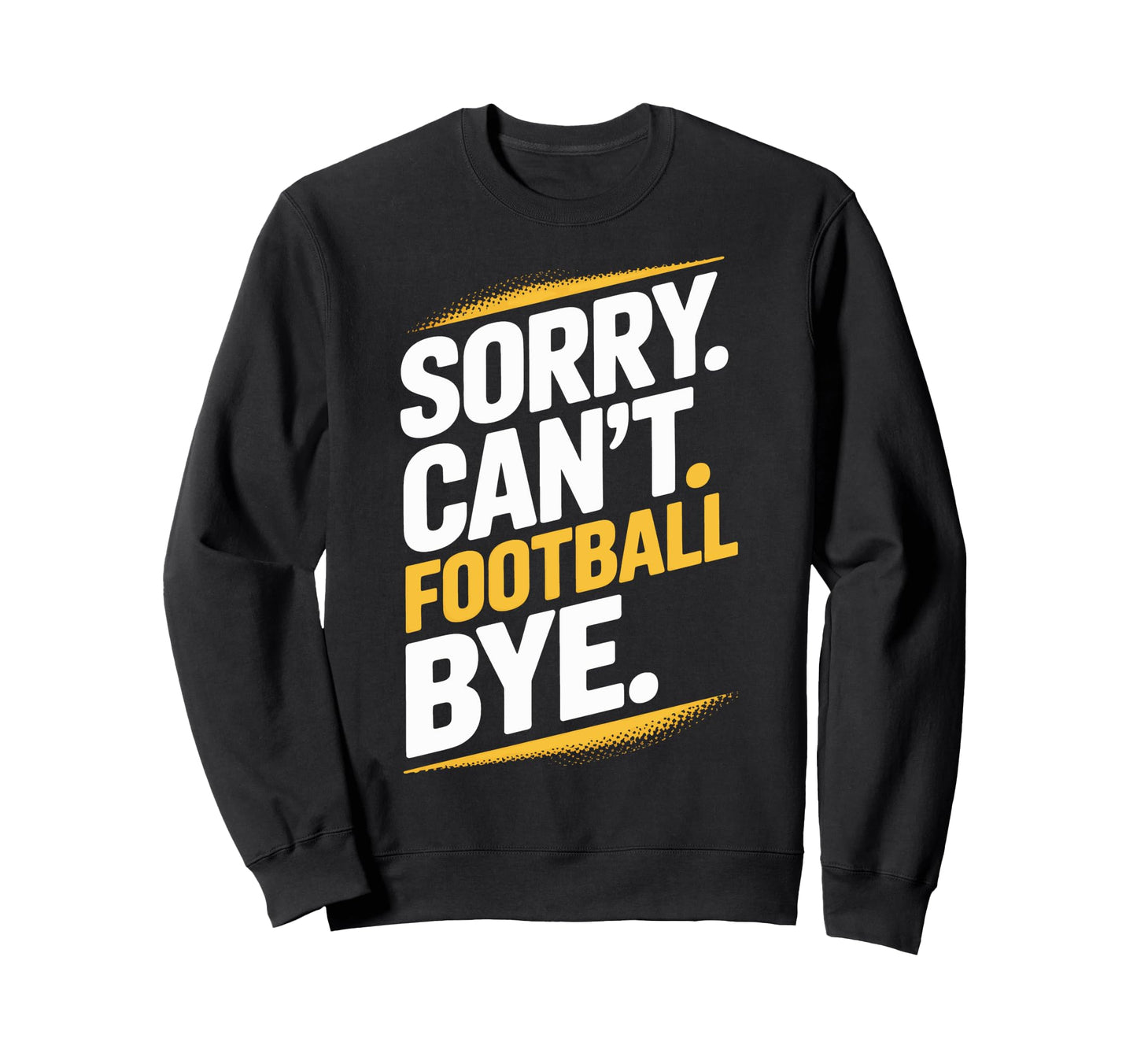 Football Bye Sorry Cant Dedicated Sweatshirt - Unique Graphic Men Women - T-Shirt, Sweatshirt, Hoodie