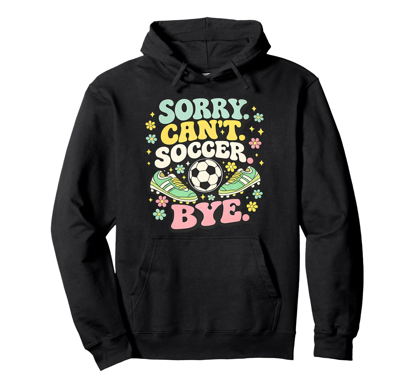 Sorry Cant Soccer Bye Funny Soccer Lover Hoodie - Trendy Graphic Men Women - T-Shirt, Sweatshirt, Hoodie