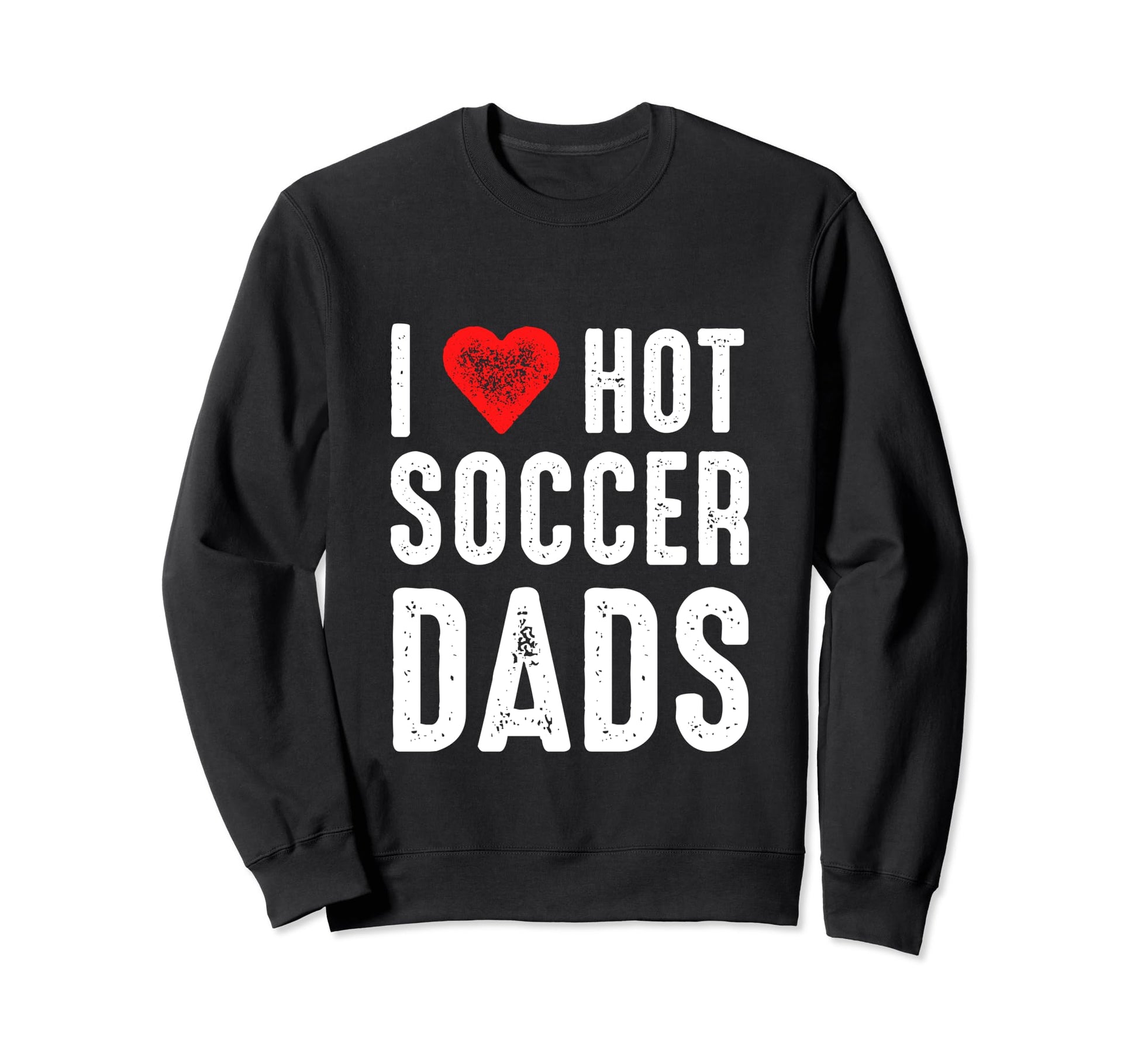 I Love Hot Soccer Dads Sweatshirt - Novelty Apparel Men Women - T-Shirt, Sweatshirt, Hoodie