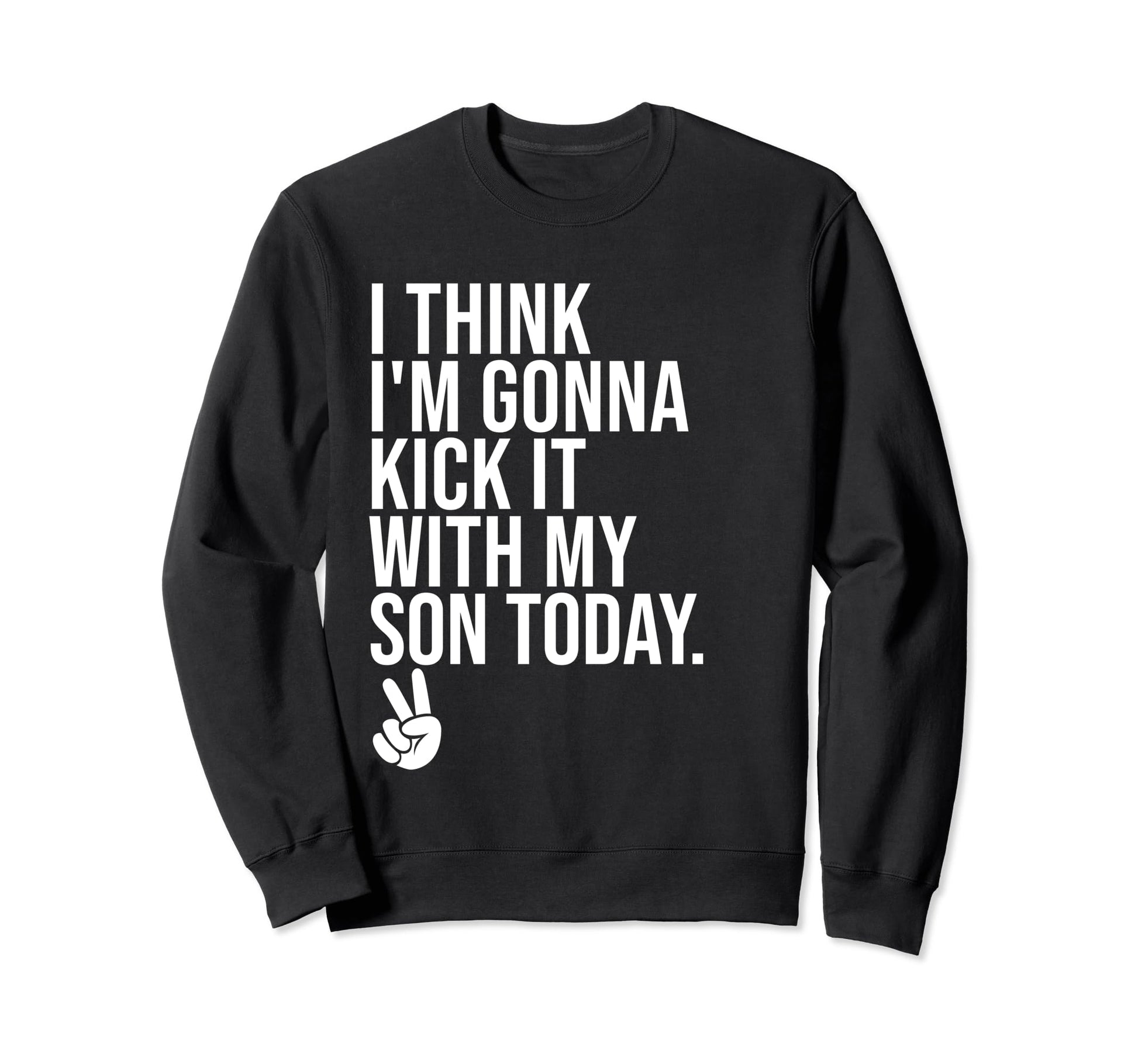 I Think Im Gonna Kick It My Son Sweatshirt - Minimalist Print for Adults - T-Shirt, Sweatshirt, Hoodie