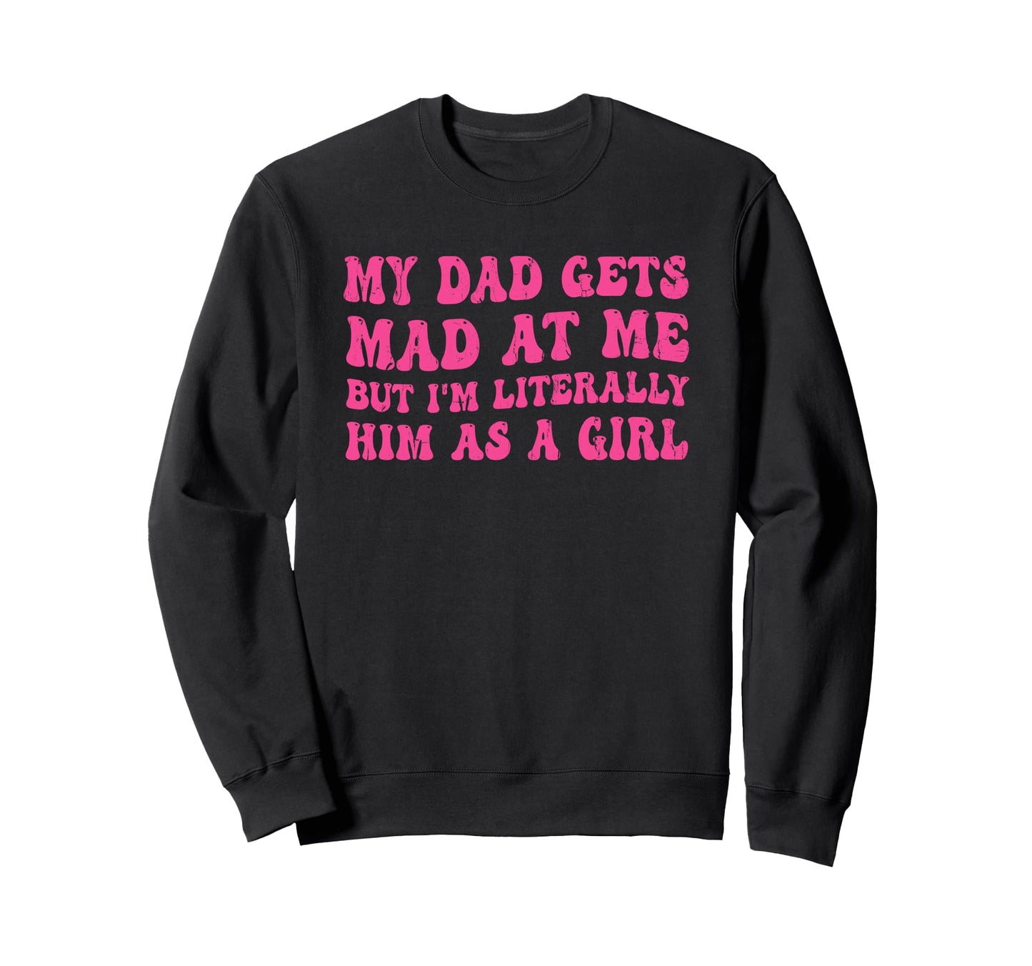 My Dad Gets Mad Me But Im Literally Sweatshirt - Graphic Print Men Women - T-Shirt, Sweatshirt, Hoodie