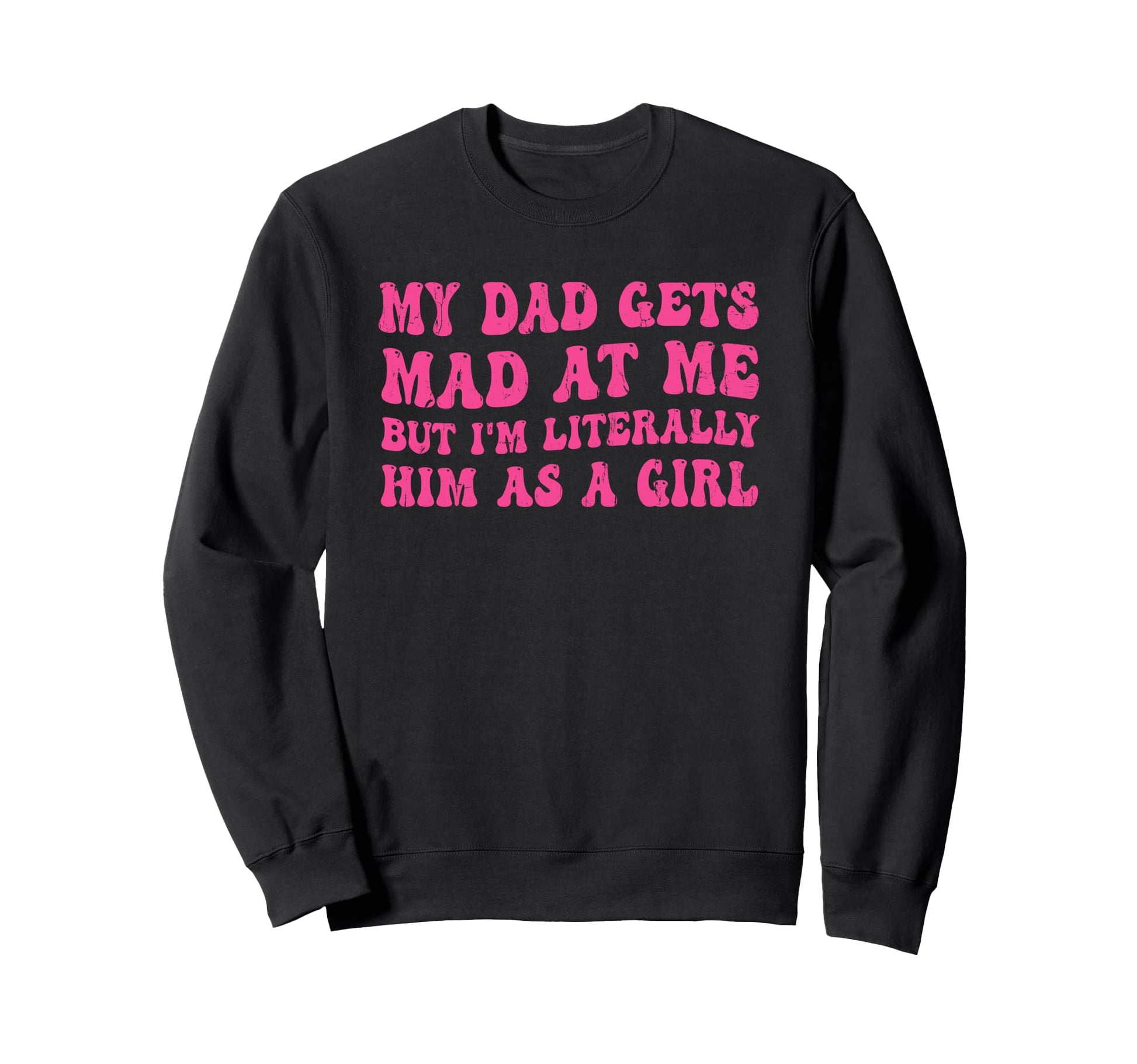 My Dad Gets Mad Me But Im Literally Sweatshirt - Graphic Print Men Women - T-Shirt, Sweatshirt, Hoodie