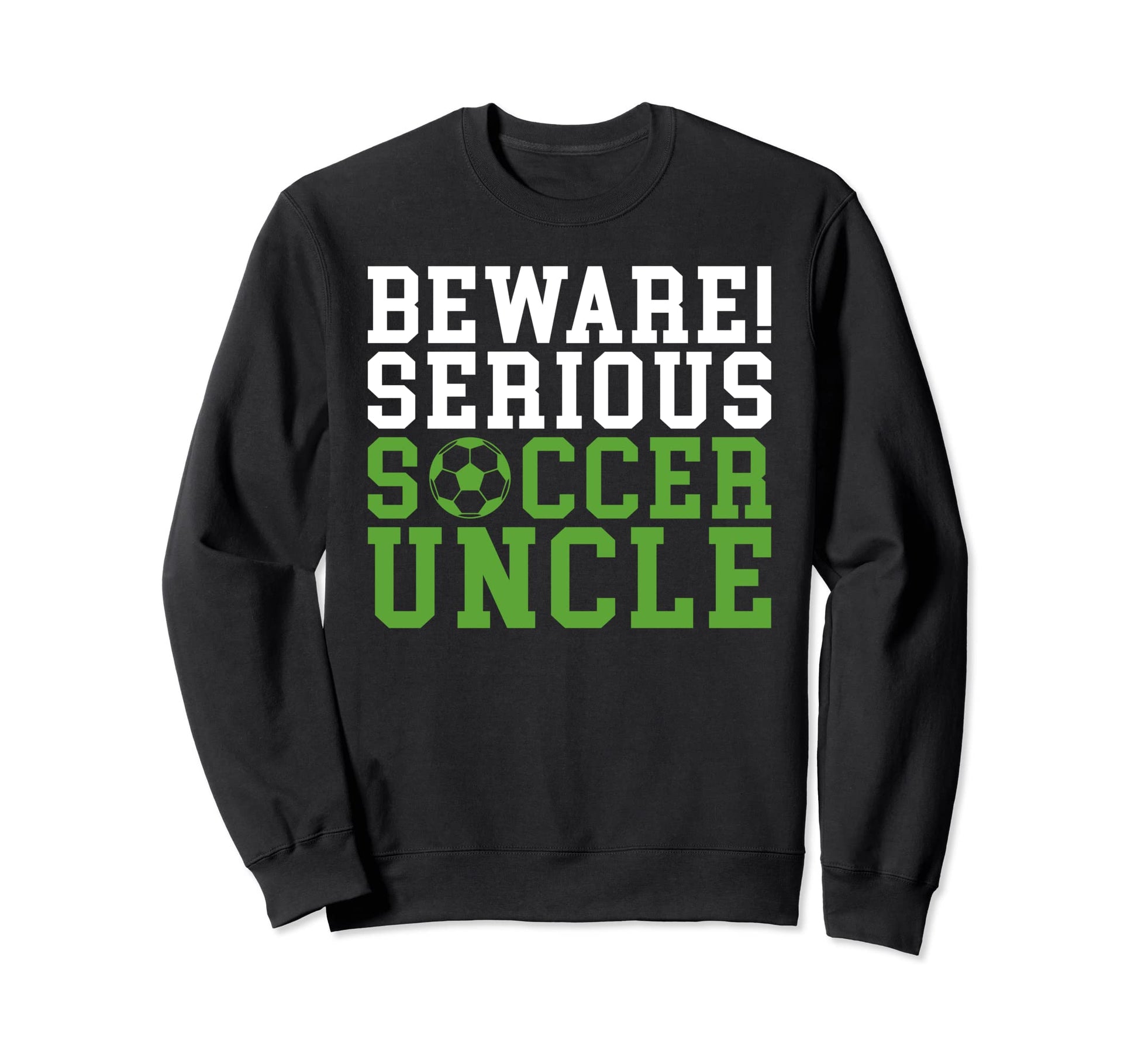 Beware Serious Soccer Uncle Sweatshirt - Casual Everyday Wear Men Women - T-Shirt, Sweatshirt, Hoodie