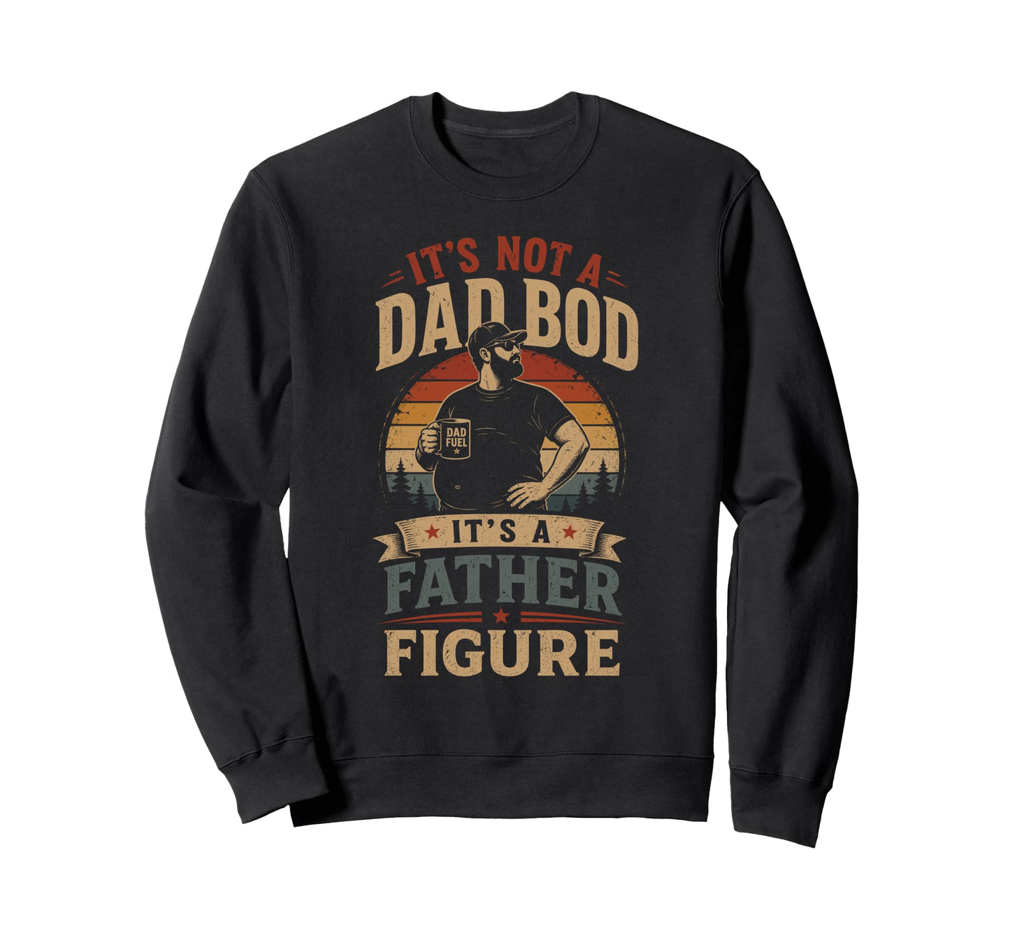 Its Not Dad Bod Its Father Figure Sweatshirt - Custom Art Print Men Women - T-Shirt, Sweatshirt, Hoodie