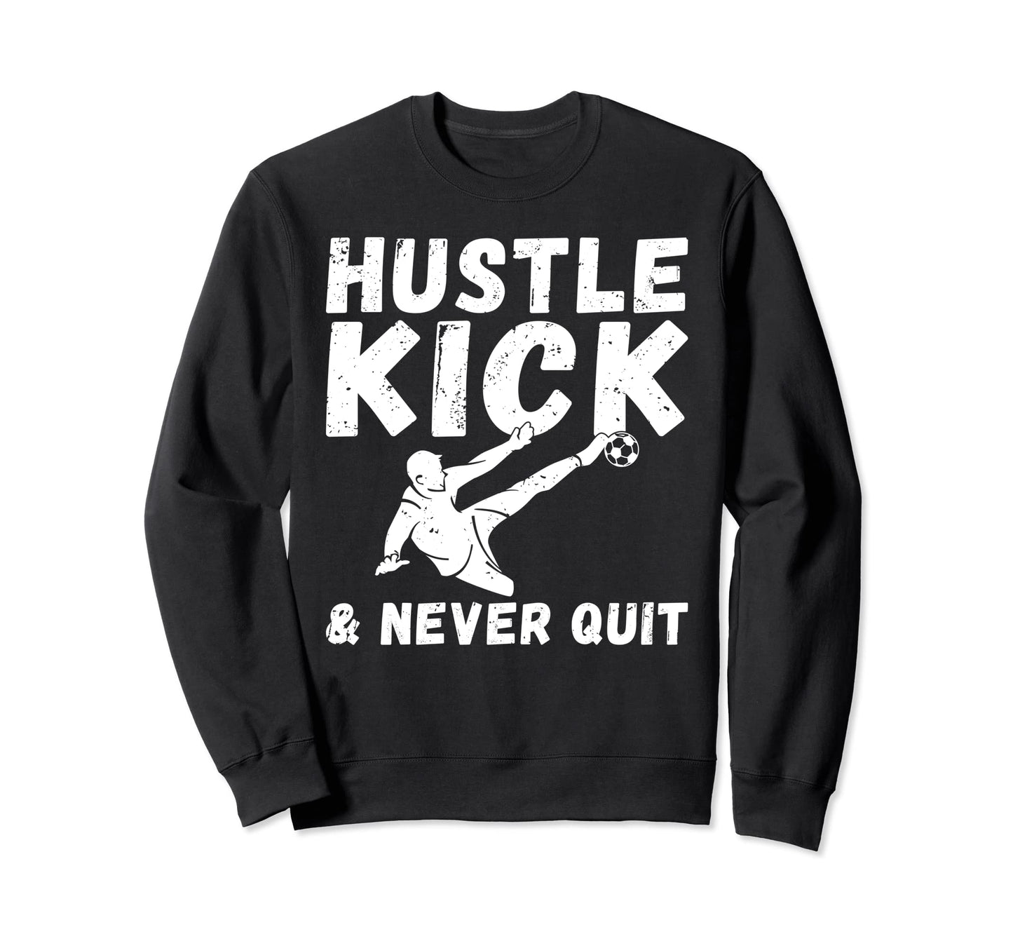 Hustle Kick And Never Quit Soccer Sweatshirt - Novelty Apparel for Adults - T-Shirt, Sweatshirt, Hoodie