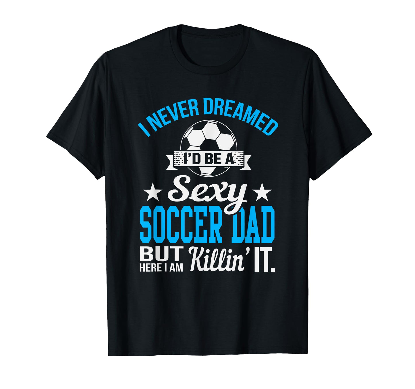 Never Dreamed Id Be Sexy Soccer Dad T-Shirt - Trendy Graphic for Adults - T-Shirt, Sweatshirt, Hoodie