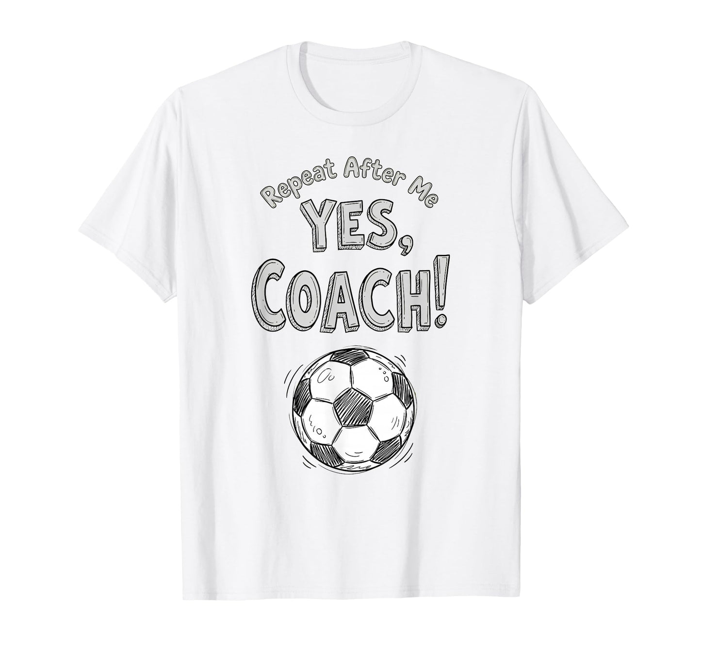Repeat After Me Yes Coach Funny Soccer T-Shirt - Trendy Graphic Unisex - T-Shirt, Sweatshirt, Hoodie