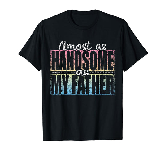 Almost As Handsome As My Father T-Shirt - Unique Graphic for Adults - T-Shirt, Sweatshirt, Hoodie