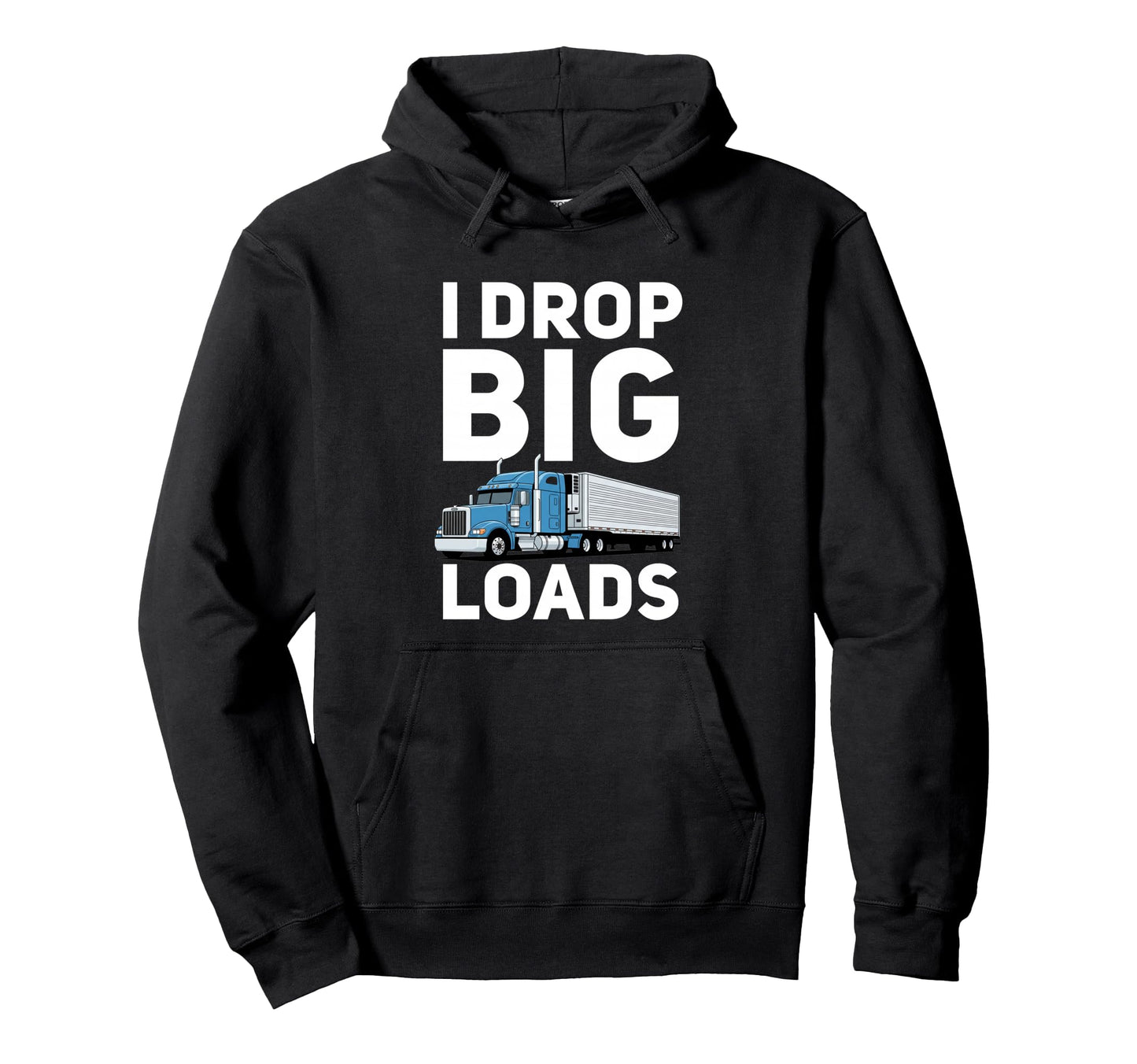 I Drop Big Loads Funny Trucking Hoodie - Casual Everyday Wear Men Women - T-Shirt, Sweatshirt, Hoodie