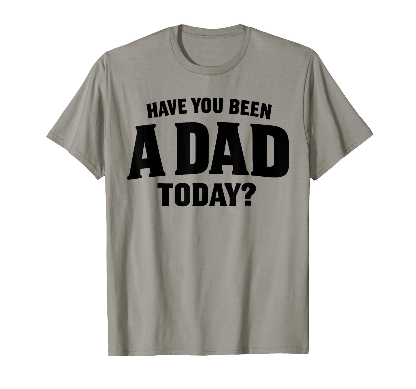 Have You Been Dad Today Loving T-Shirt - Unique Graphic Men Women - T-Shirt, Sweatshirt, Hoodie
