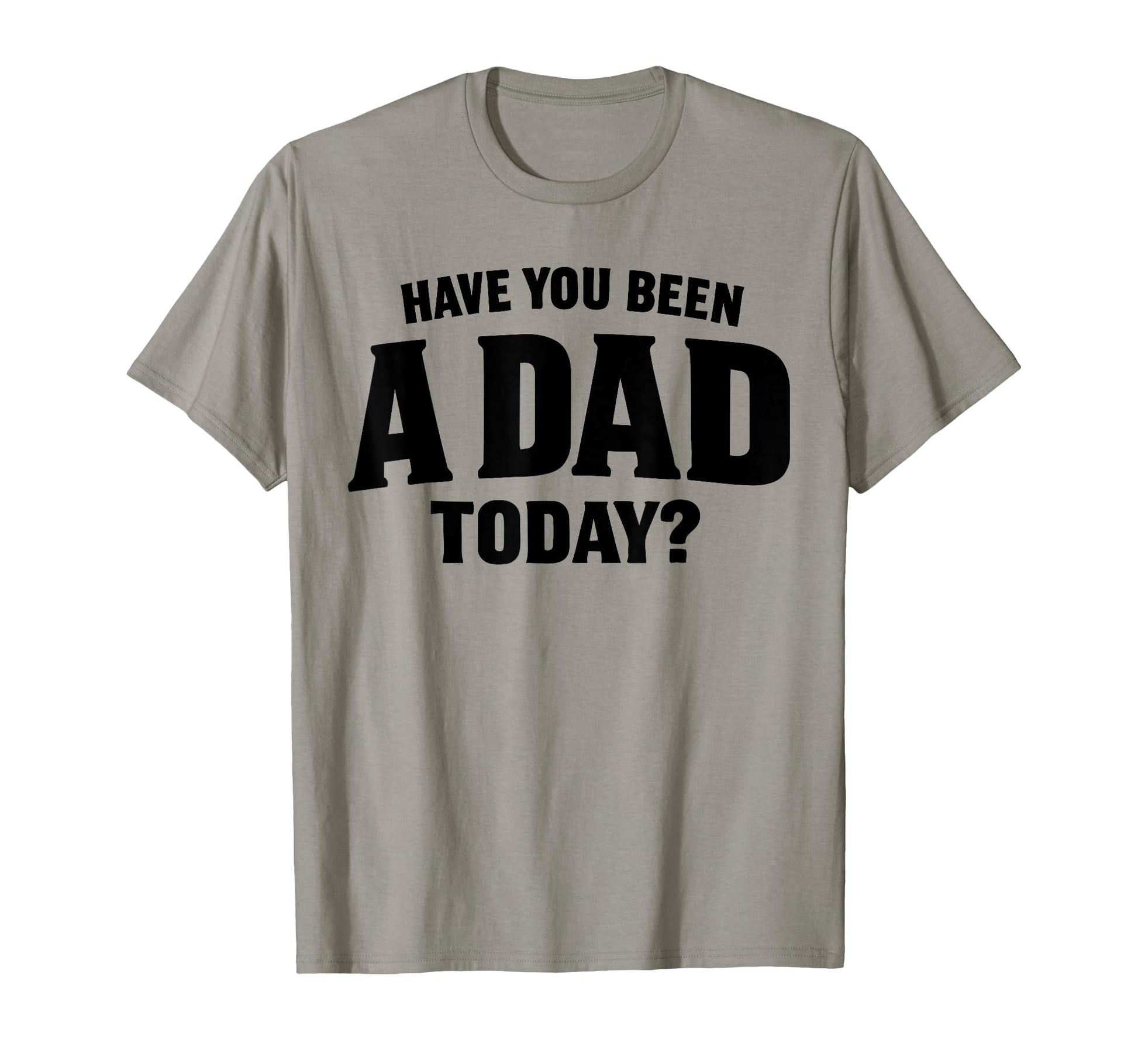 Have You Been Dad Today Loving T-Shirt - Unique Graphic Men Women - T-Shirt, Sweatshirt, Hoodie