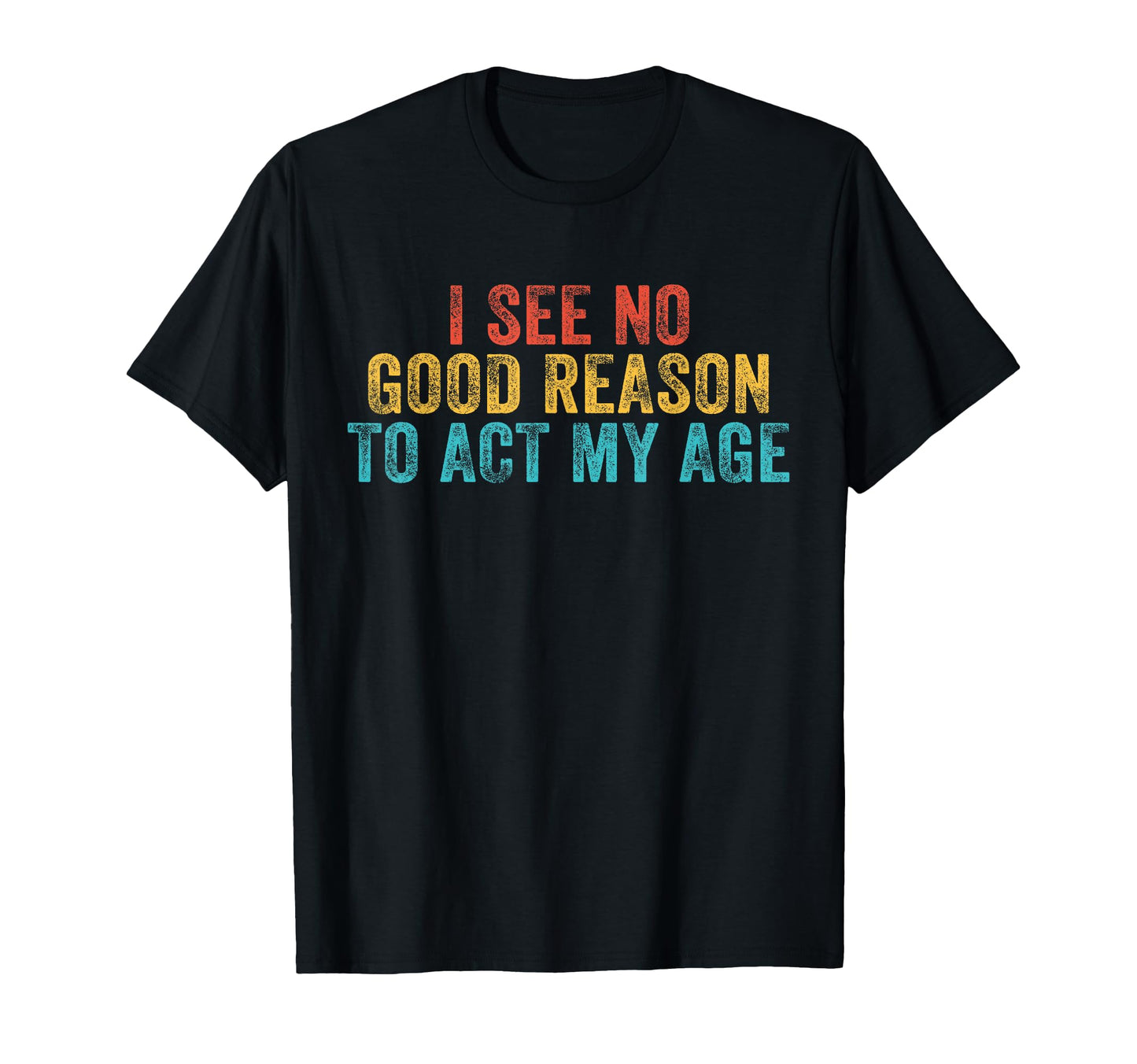 Funny I See No Good Reason To Act My T-Shirt - Novelty Apparel Men Women - T-Shirt, Sweatshirt, Hoodie