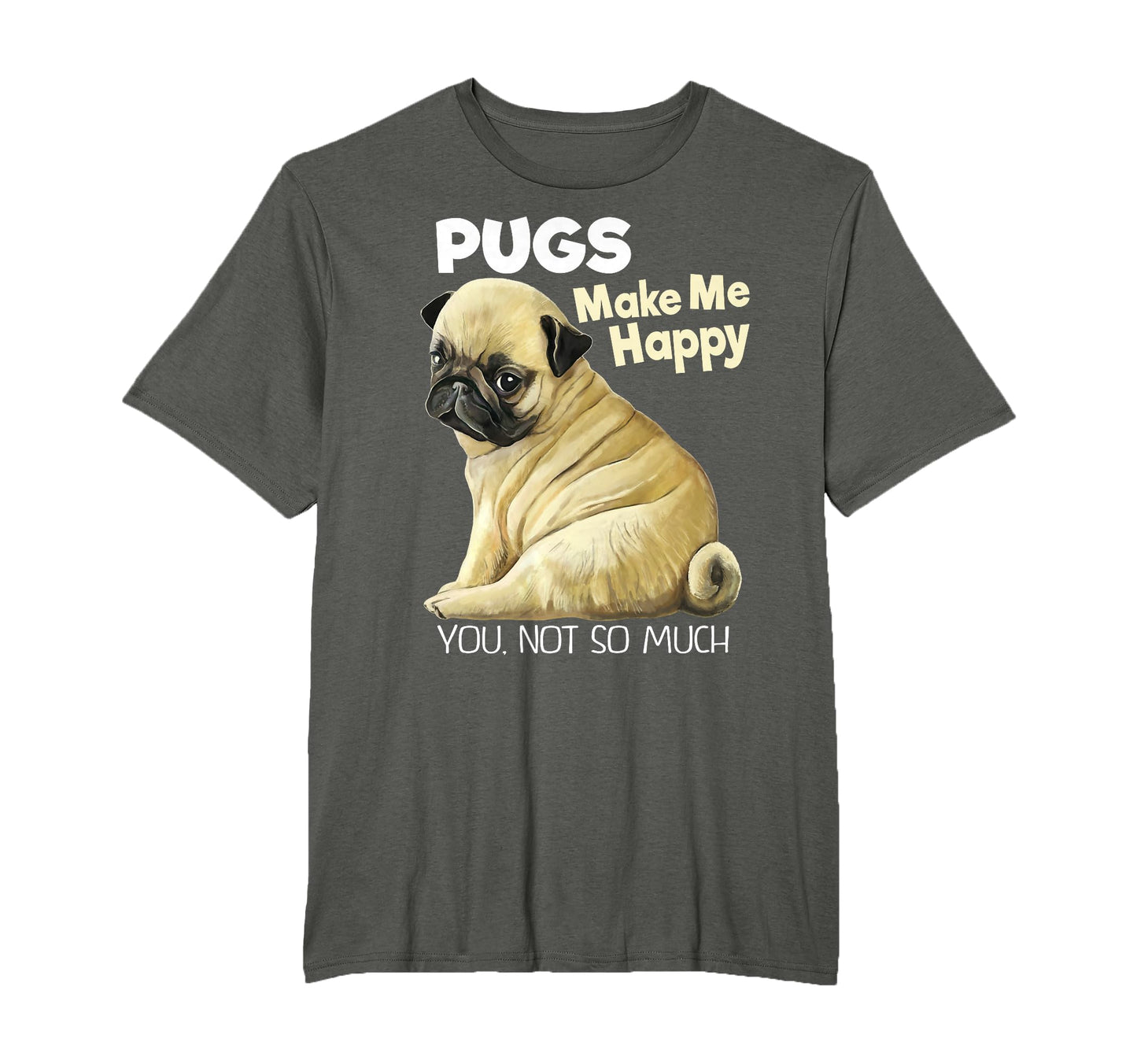 Pug Funny Pugs Make Me Happy You Not T-Shirt - Casual Everyday Wear Unisex - T-Shirt, Sweatshirt, Hoodie