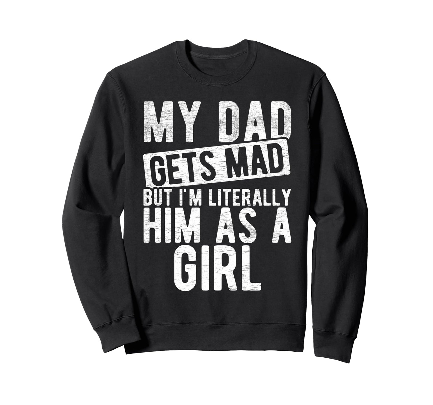 My Dad Gets Mad But Im Literally Him Sweatshirt - Graphic Print Men Women - T-Shirt, Sweatshirt, Hoodie