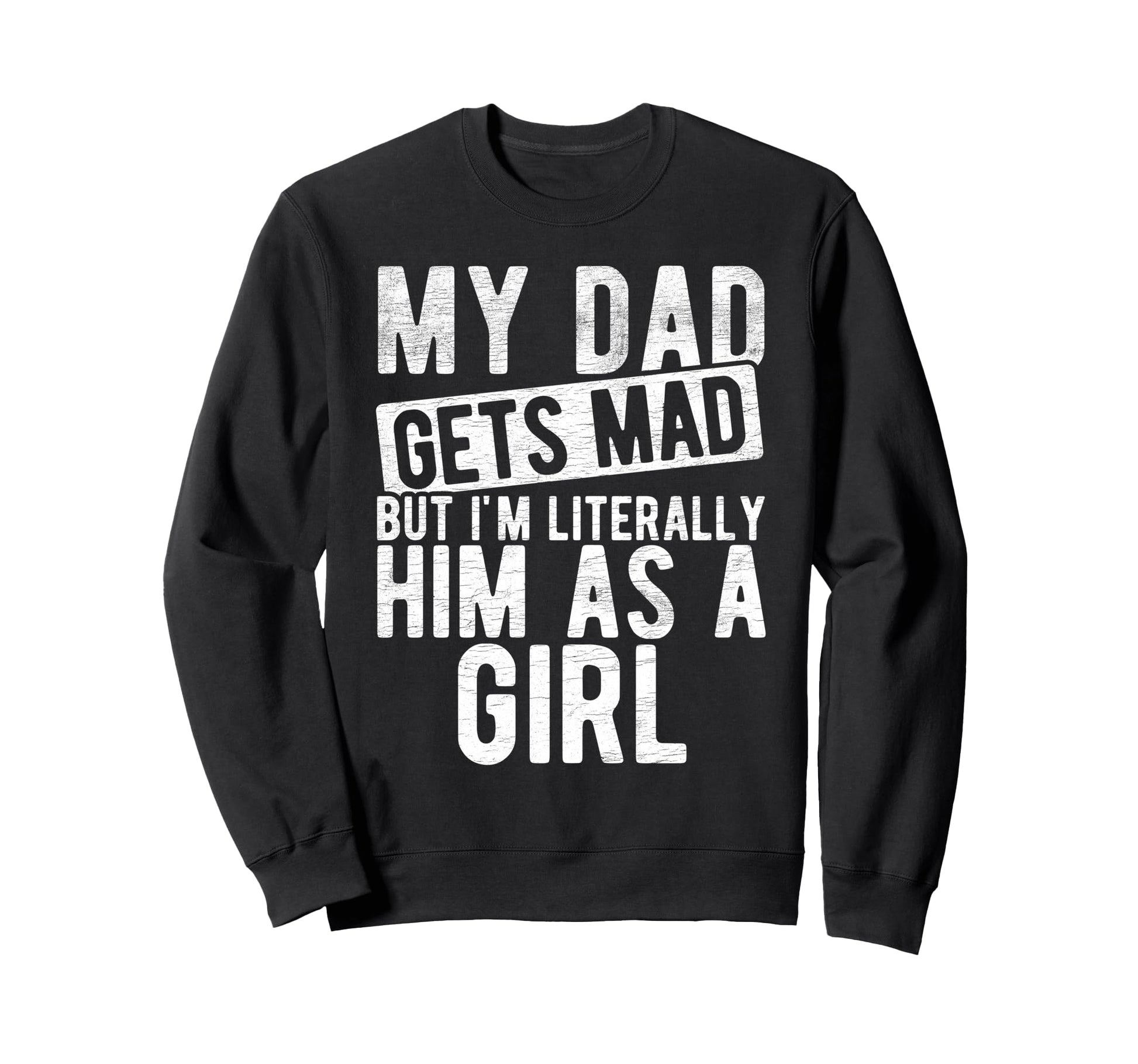 My Dad Gets Mad But Im Literally Him Sweatshirt - Graphic Print Men Women - T-Shirt, Sweatshirt, Hoodie