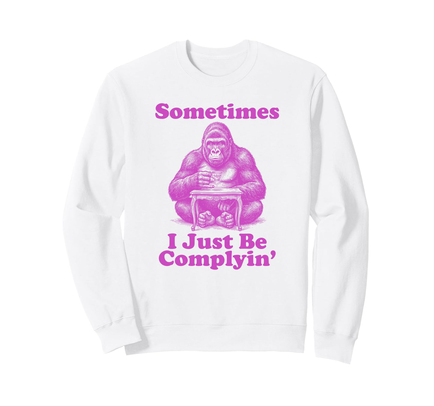 Sometimes I Just Be Complyin Sweatshirt - Aesthetic Graphic for Adults - T-Shirt, Sweatshirt, Hoodie