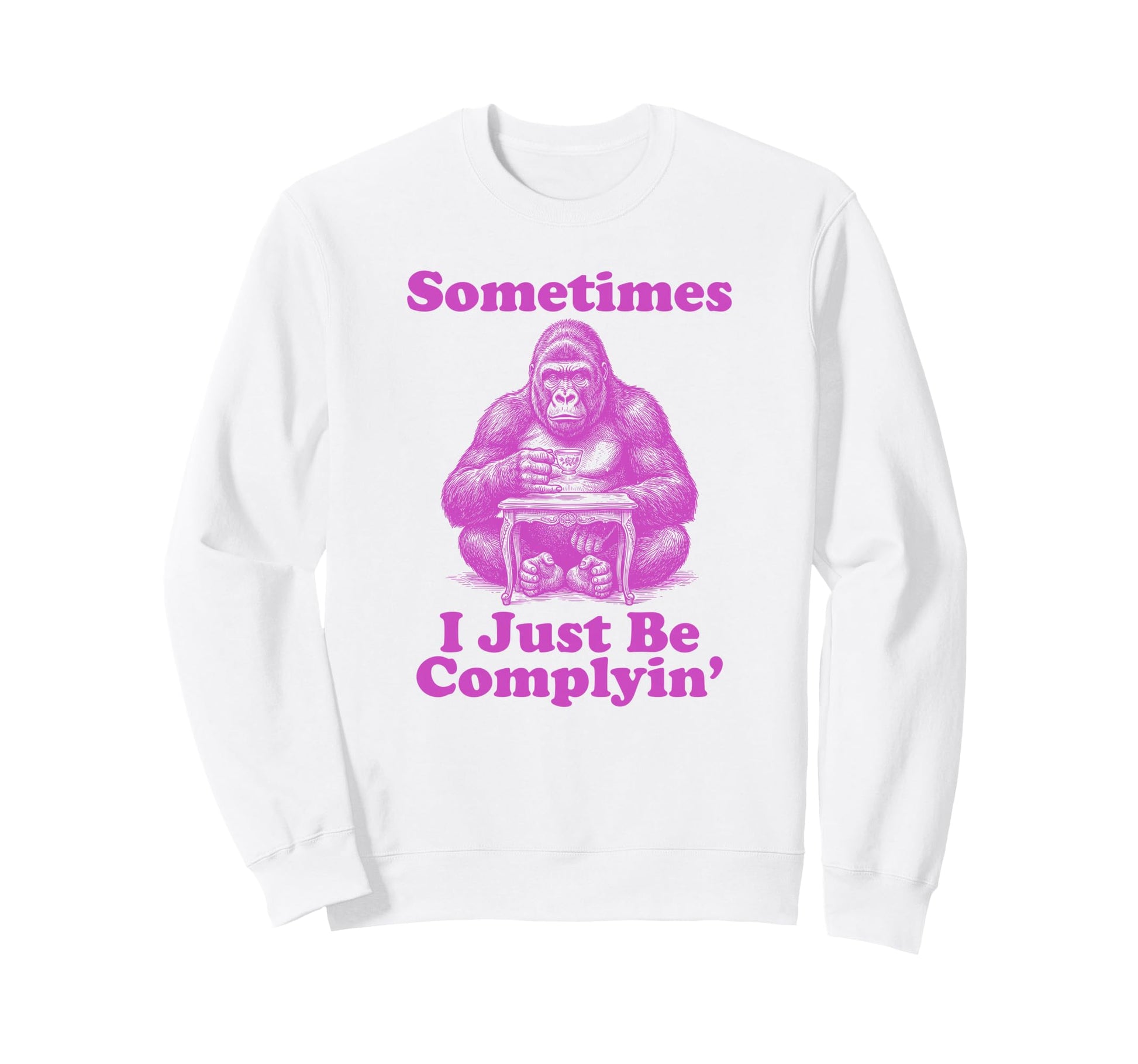 Sometimes I Just Be Complyin Sweatshirt - Aesthetic Graphic for Adults - T-Shirt, Sweatshirt, Hoodie