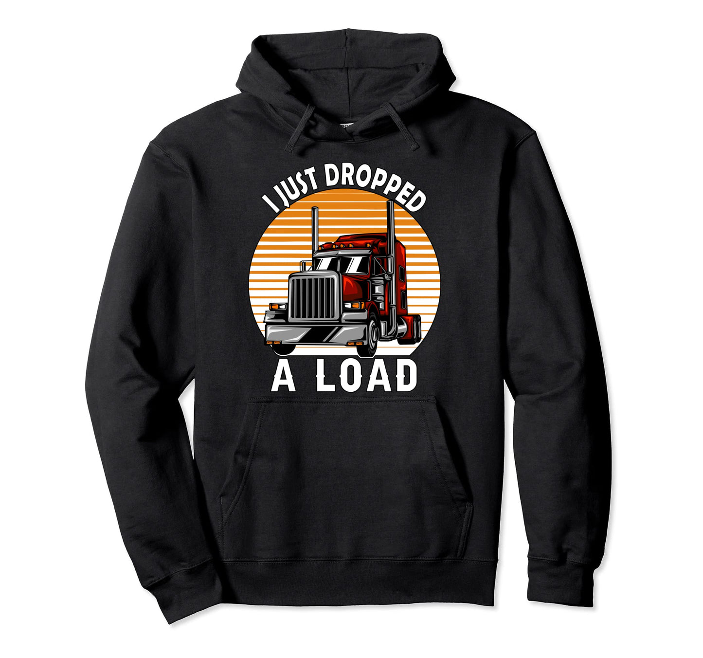 I Just Dropped Load Trucker Dad Hoodie - Fun Novelty Design for Adults - T-Shirt, Sweatshirt, Hoodie