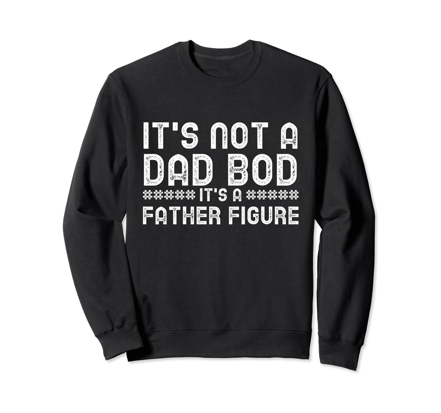 Its Not Dad Bod Its Father Figure Sweatshirt - Casual Everyday Wear Unisex - T-Shirt, Sweatshirt, Hoodie