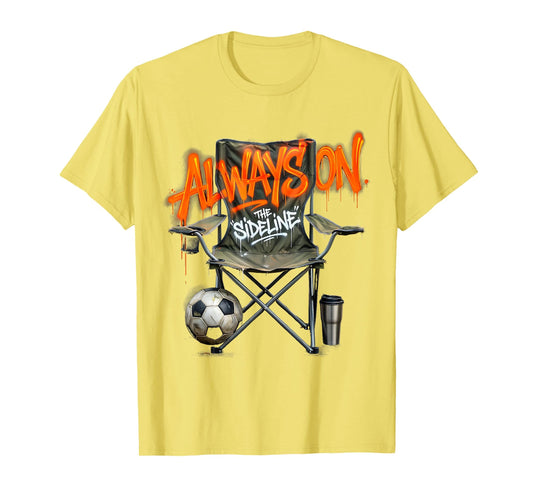 Always Sideline Soccer Dad T-Shirt - Casual Everyday Wear Unisex - T-Shirt, Sweatshirt, Hoodie