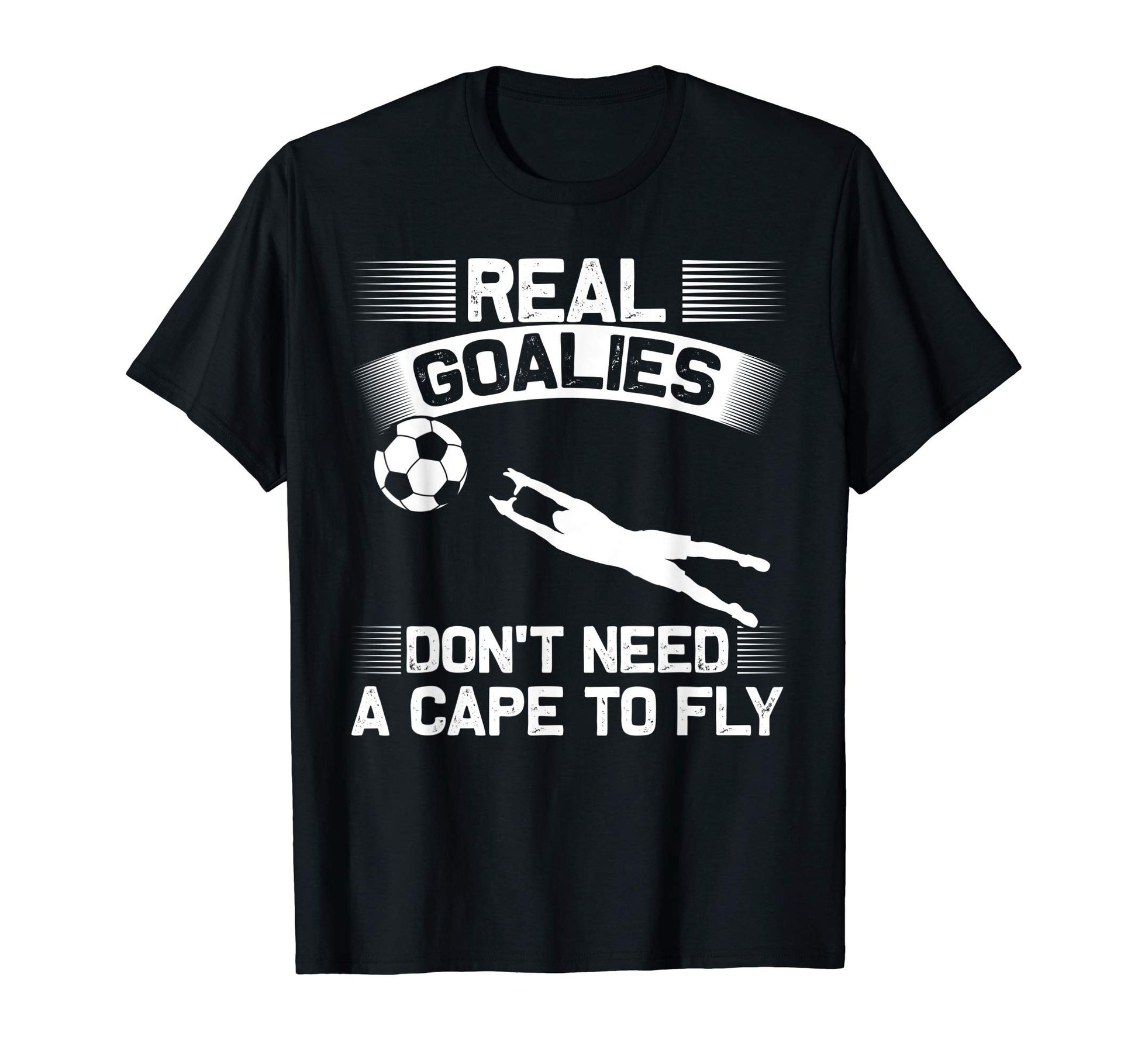 Real Goalies Dont Need Cape To Fly T-Shirt - Fun Novelty Design Men Women - T-Shirt, Sweatshirt, Hoodie