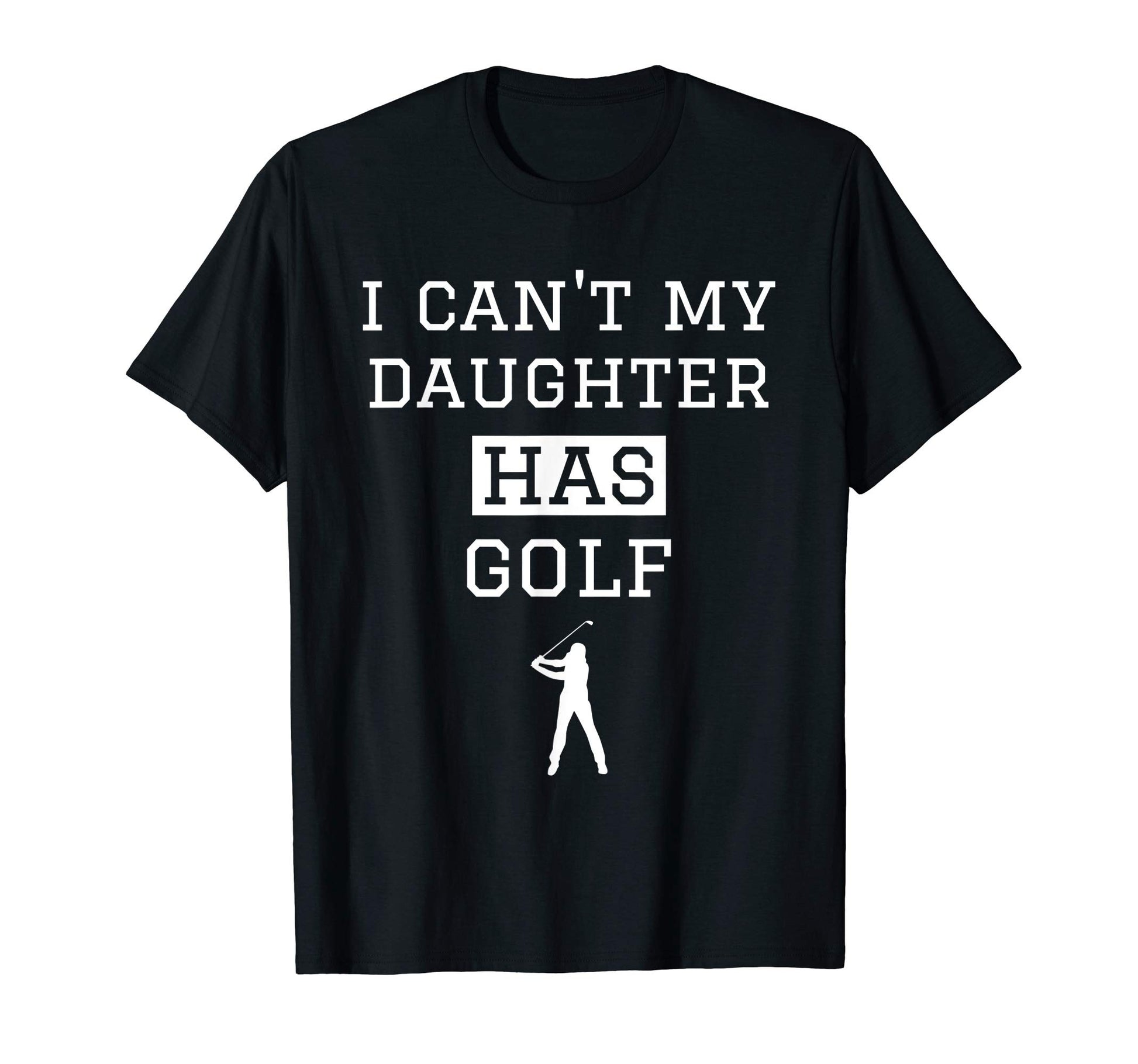 I Cant My Daughter Has Golf Funny Golf T-Shirt - Novelty Apparel Unisex - T-Shirt, Sweatshirt, Hoodie