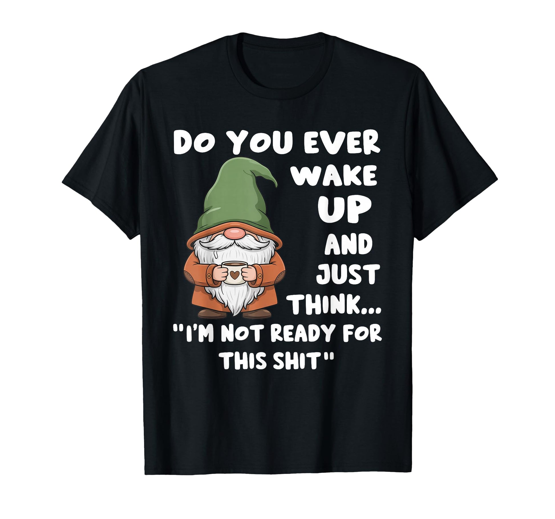 Do You Ever Wake Up And Just Think T-Shirt - Fun Novelty Design Men Women - T-Shirt, Sweatshirt, Hoodie