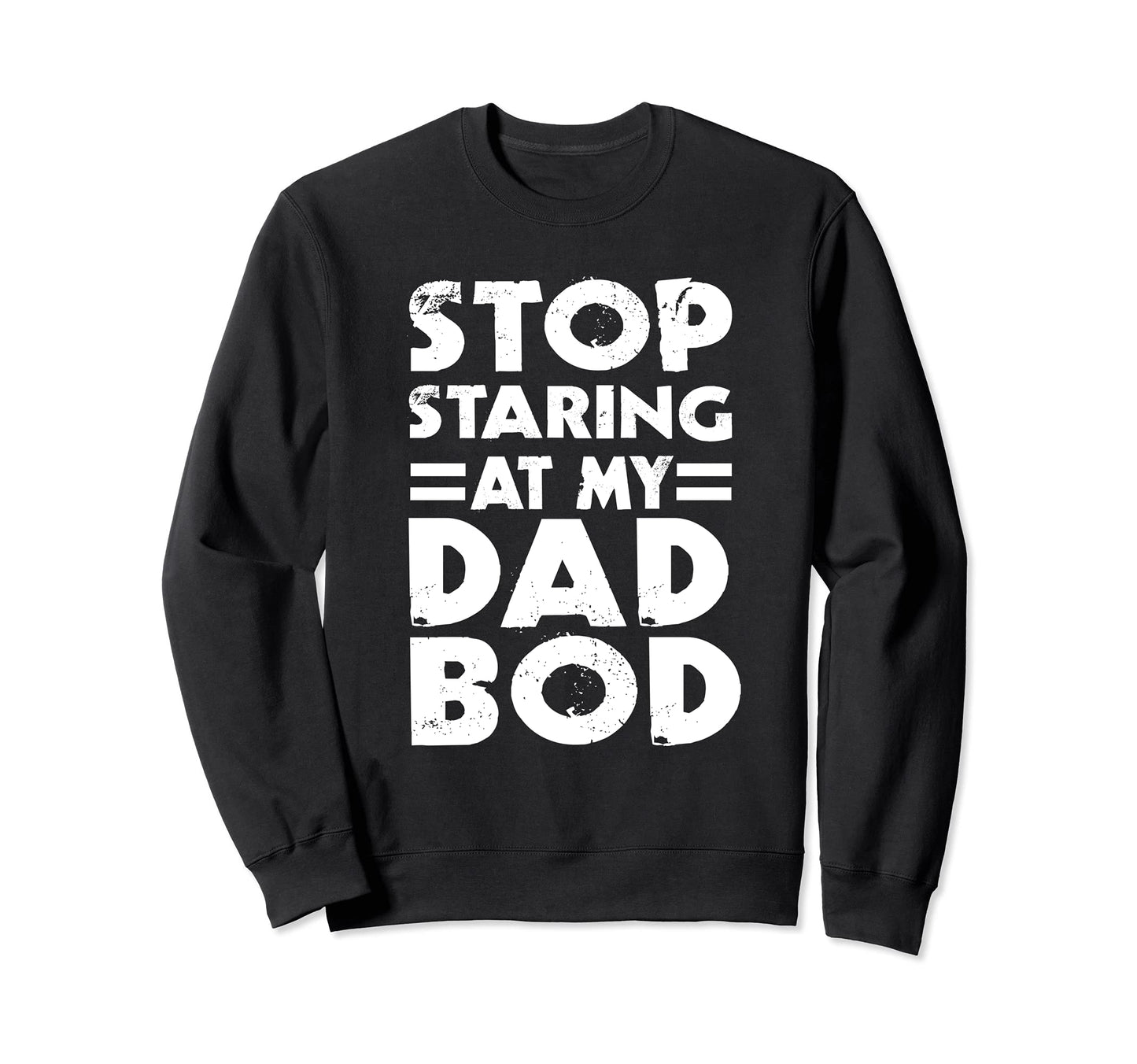 Stop Staring My Dad Bod Funny Sweatshirt - Casual Everyday Wear Men Women - T-Shirt, Sweatshirt, Hoodie