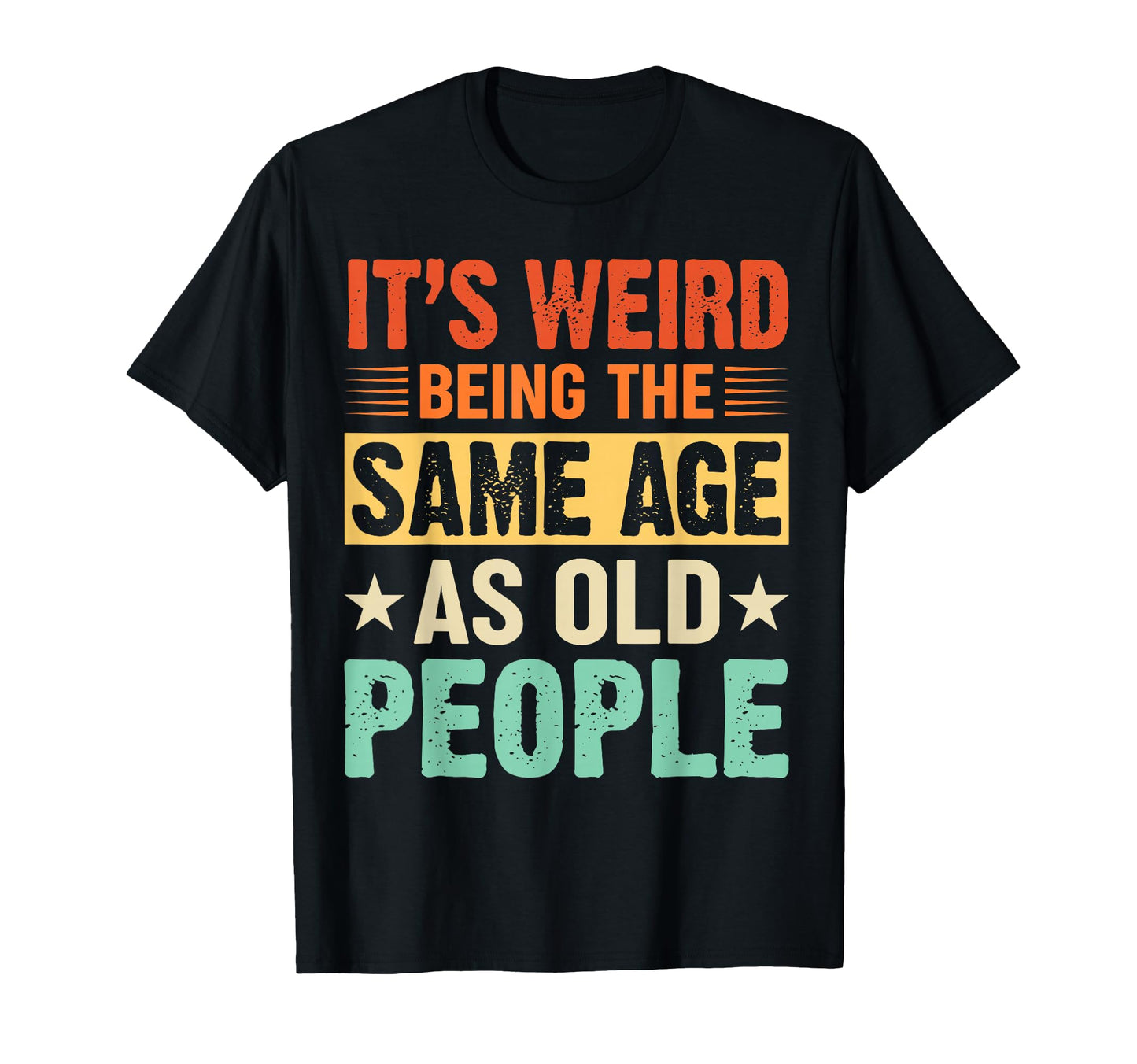 Its Weird Being Same Age As Old People T-Shirt - Novelty Apparel Unisex - T-Shirt, Sweatshirt, Hoodie