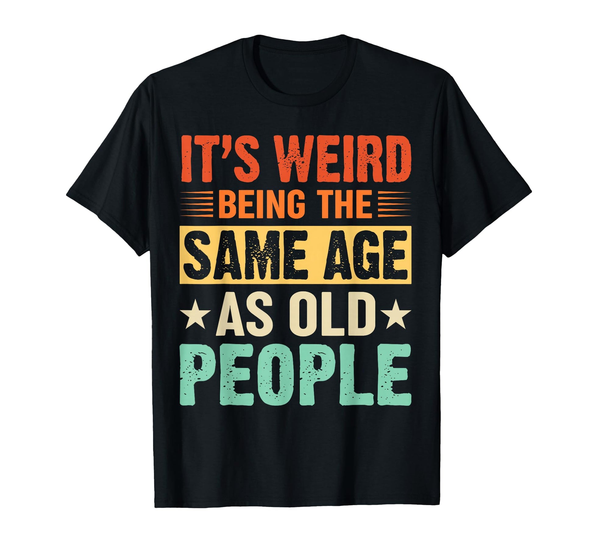 Its Weird Being Same Age As Old People T-Shirt - Novelty Apparel Unisex - T-Shirt, Sweatshirt, Hoodie