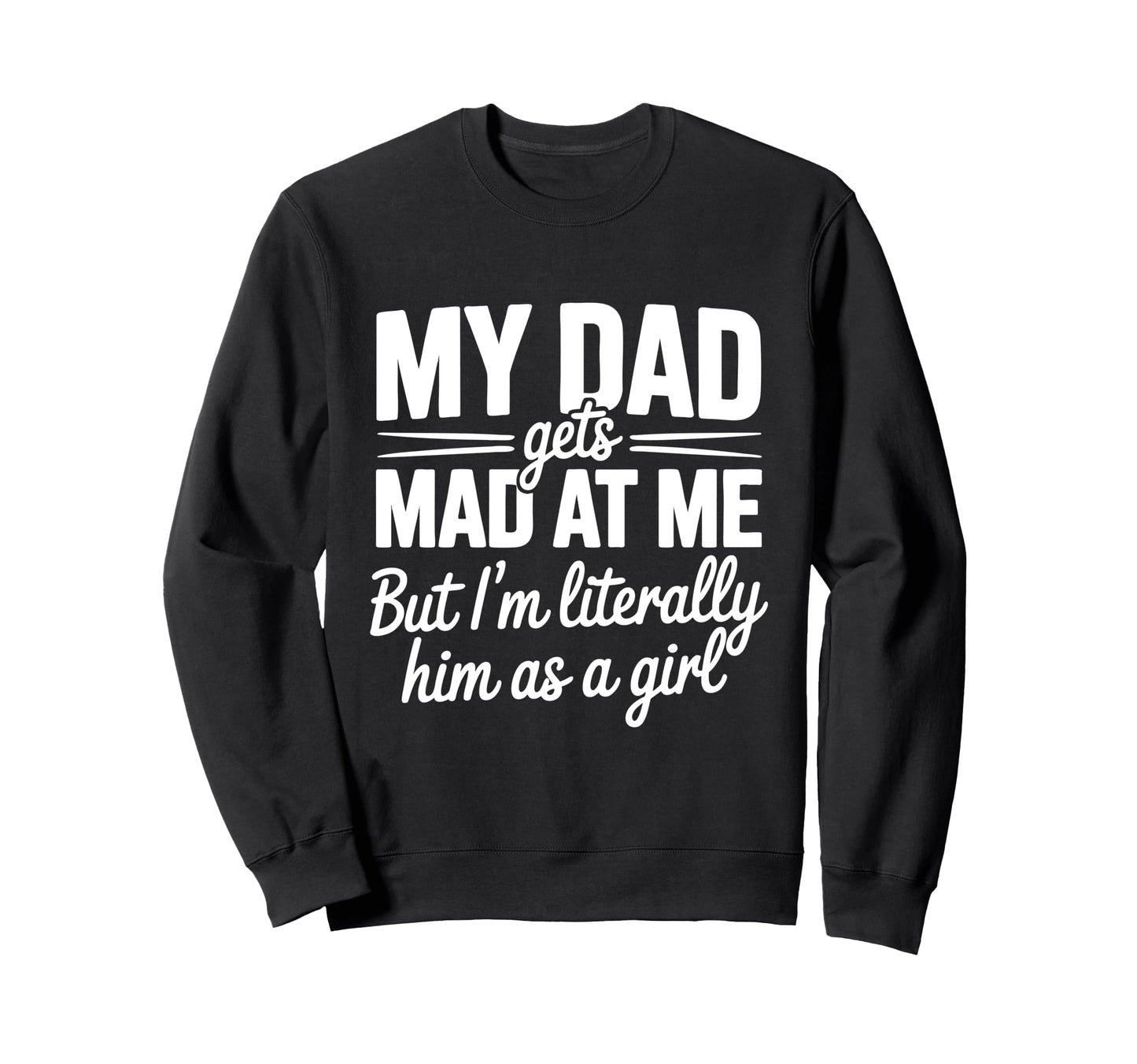 My Dad Gets Mad Me Gets But Im Sweatshirt - Custom Art Print Unisex - T-Shirt, Sweatshirt, Hoodie