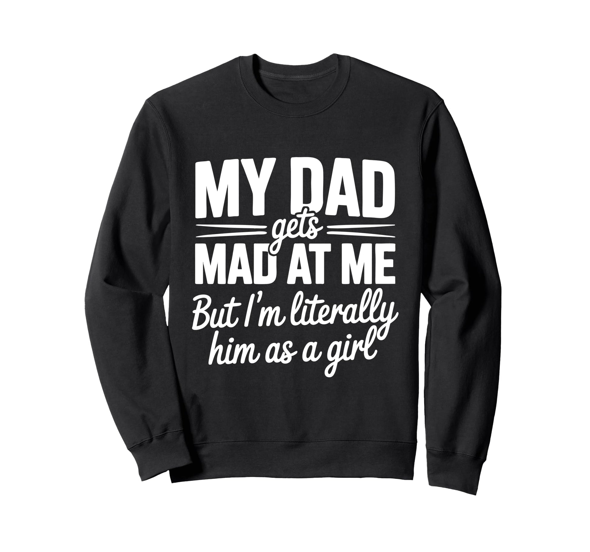 My Dad Gets Mad Me Gets But Im Sweatshirt - Custom Art Print Unisex - T-Shirt, Sweatshirt, Hoodie