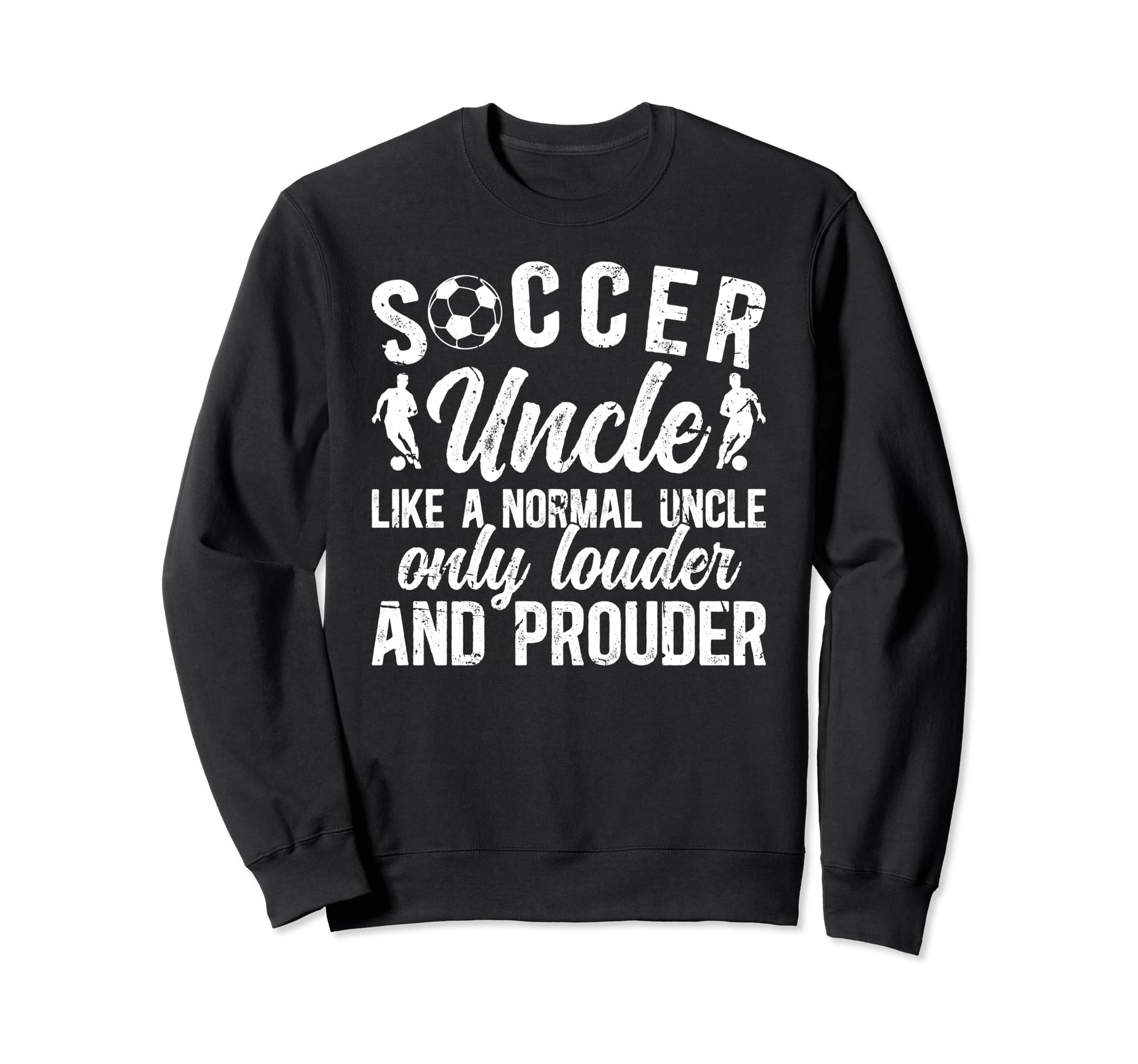Soccer Uncle Louder And Prouder Uncle Sweatshirt - Custom Art Print Unisex - T-Shirt, Sweatshirt, Hoodie