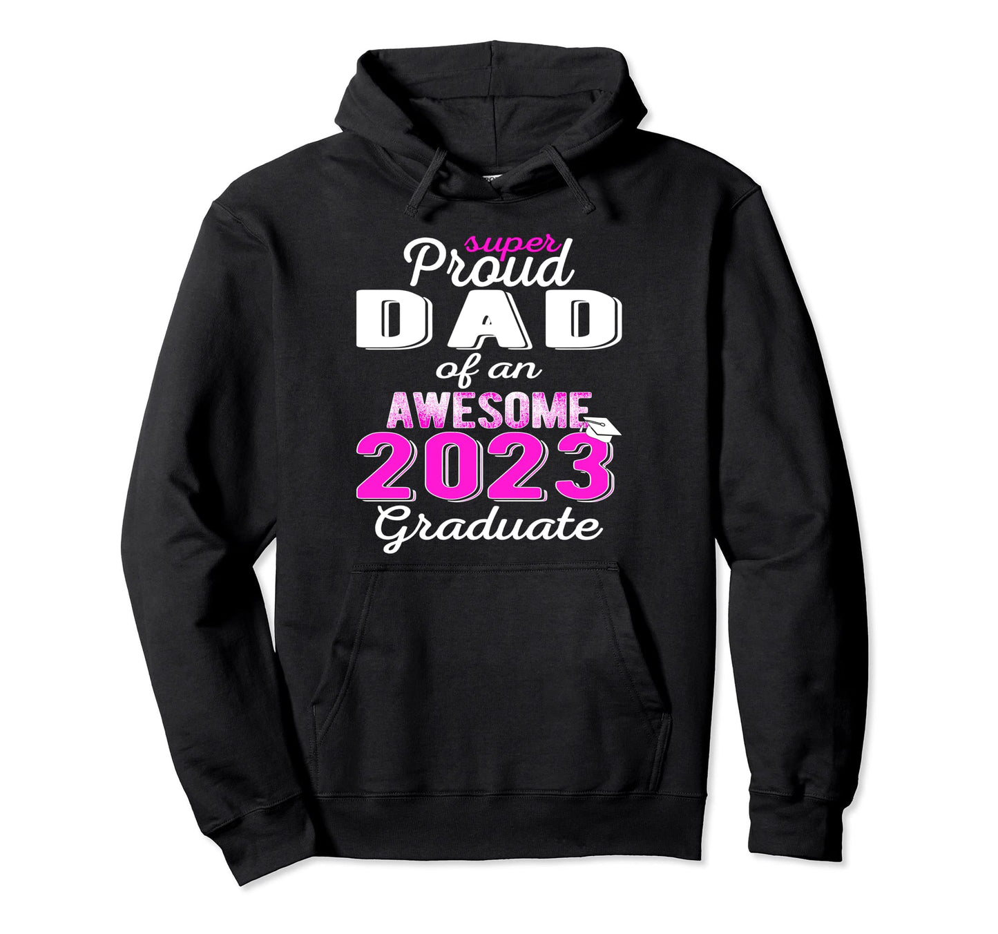 Super Proud Dad 2023 Graduate Awesome Hoodie - Streetwear Style Men Women - T-Shirt, Sweatshirt, Hoodie