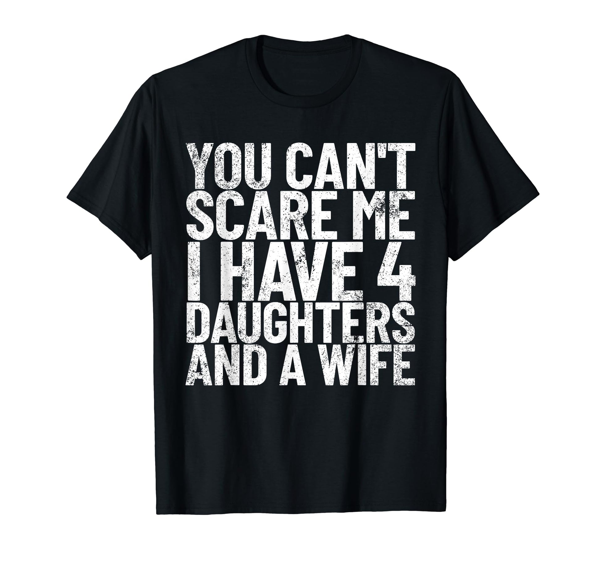 You Cant Scare Me I Have 4 Daughters T-Shirt - Novelty Apparel Men Women - T-Shirt, Sweatshirt, Hoodie