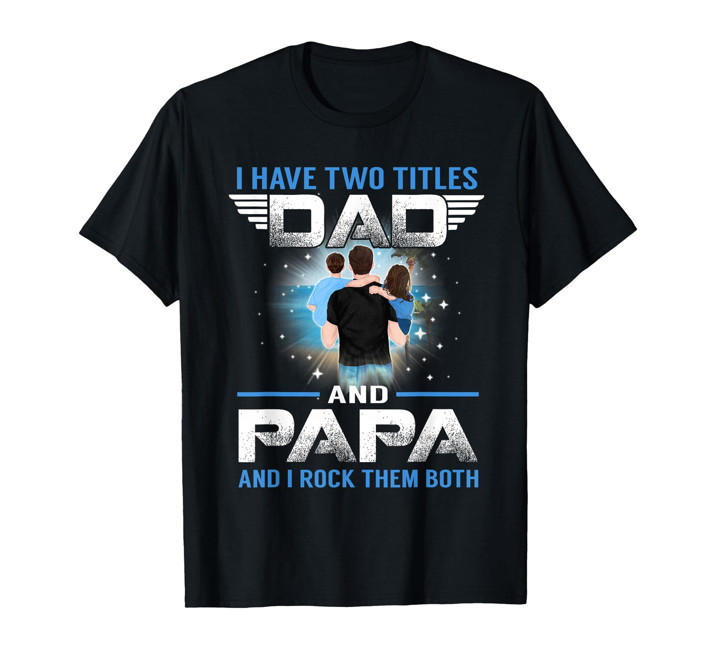 I Have Two Titles Dad And Papa T-Shirt - Casual Everyday Wear Men Women - T-Shirt, Sweatshirt, Hoodie
