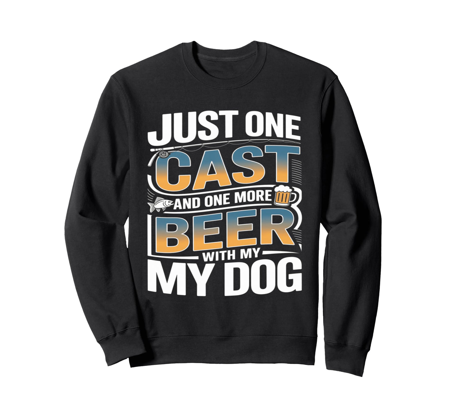 Just One Cast And One More Beer My Sweatshirt - Novelty Apparel for Adults - T-Shirt, Sweatshirt, Hoodie