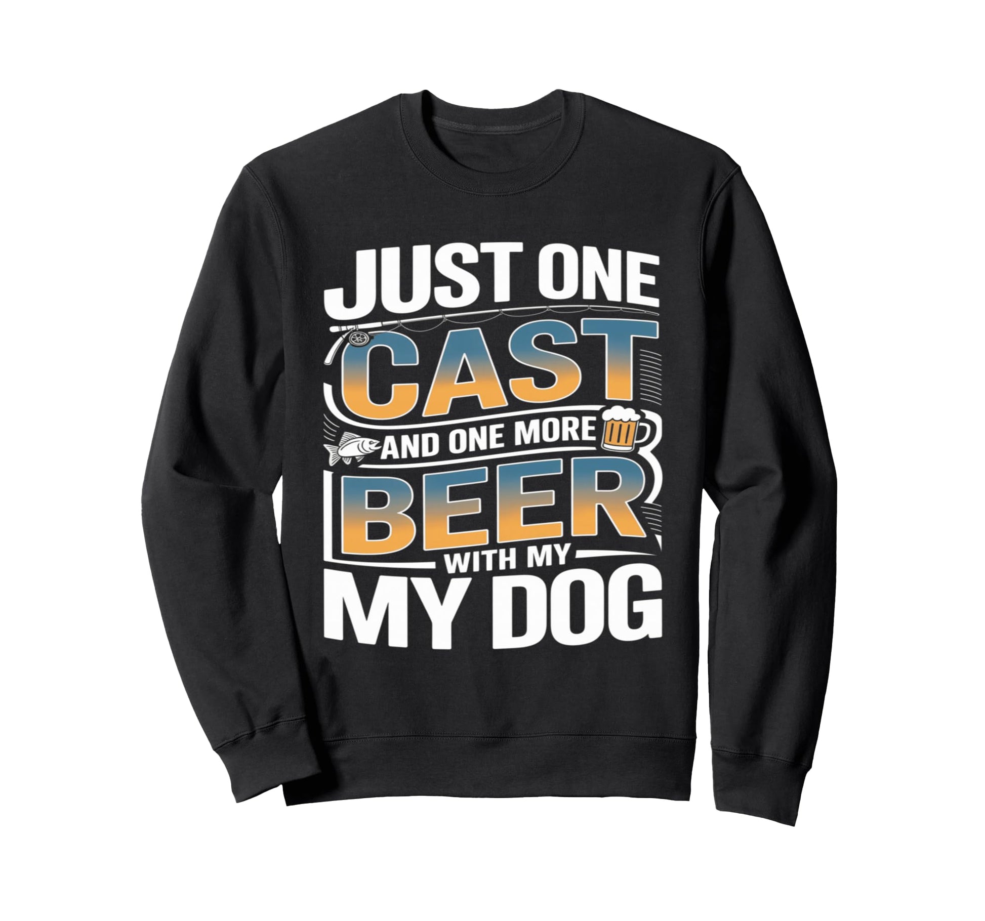 Just One Cast And One More Beer My Sweatshirt - Novelty Apparel for Adults - T-Shirt, Sweatshirt, Hoodie