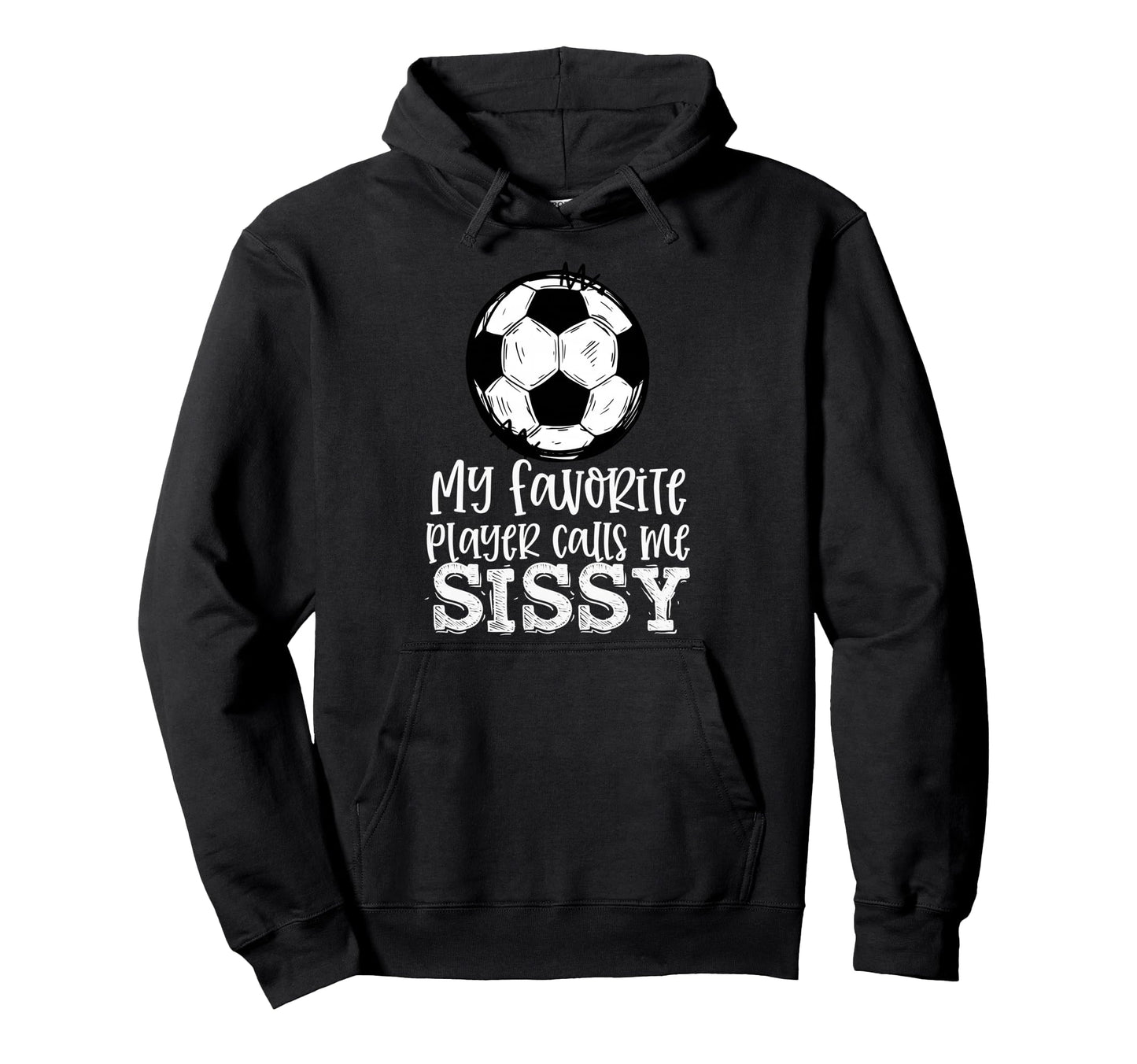 Soccer My Favorite Player Calls Me Sissy Hoodie - Custom Art Print Unisex - T-Shirt, Sweatshirt, Hoodie