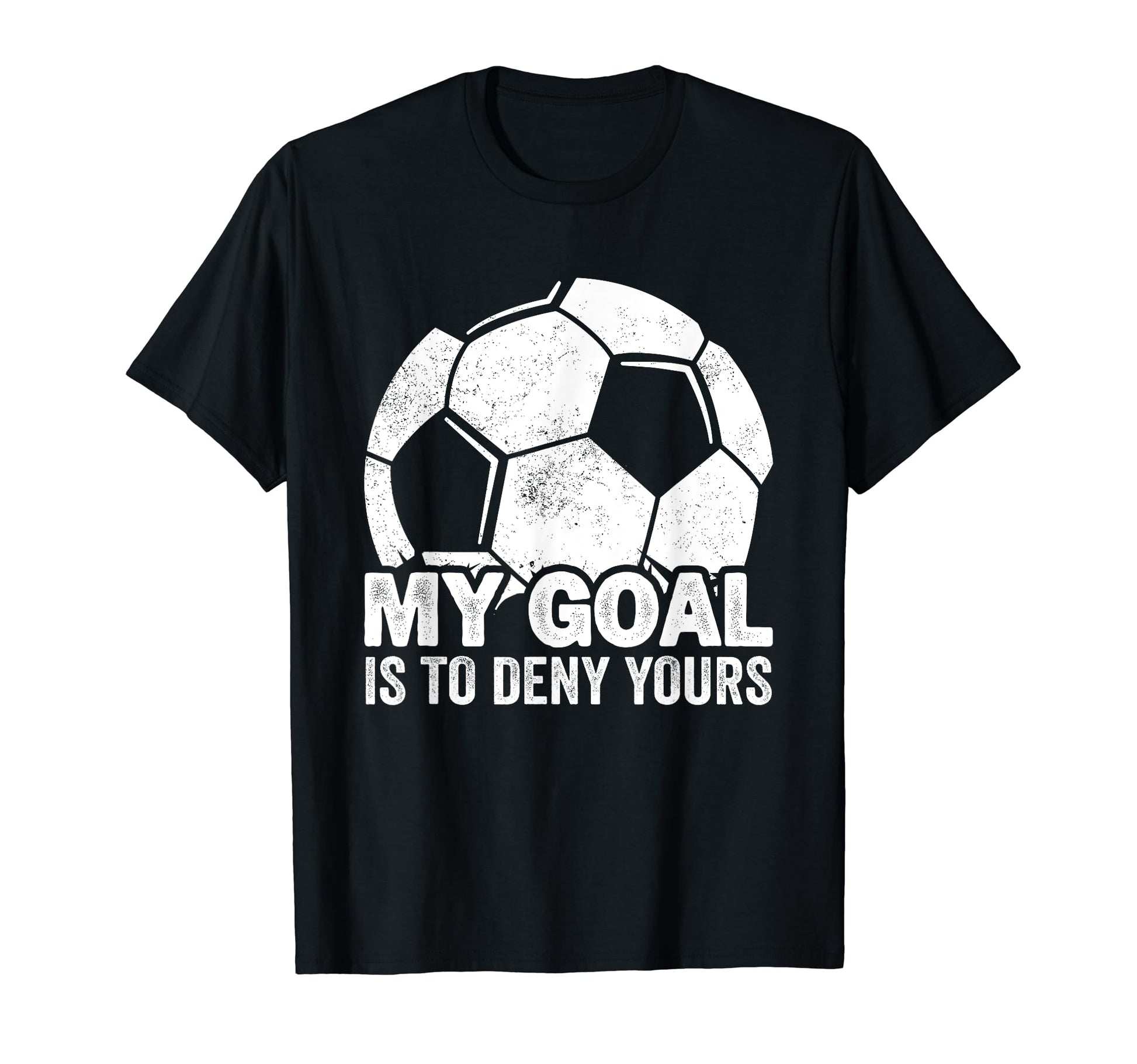 My Goal Is To Deny Yours Soccer T-Shirt - Graphic Print Unisex - T-Shirt, Sweatshirt, Hoodie