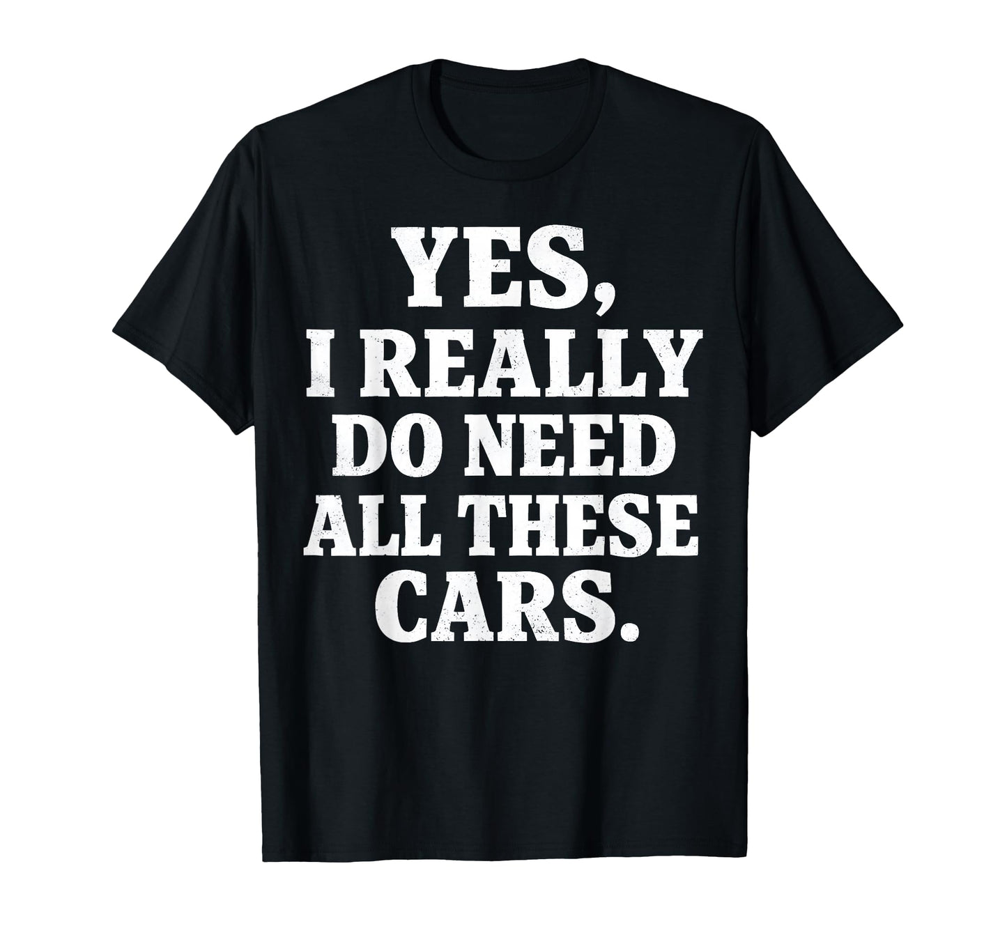 Yes I Really Do Need All These Cars T-Shirt - Casual Everyday Wear Unisex - T-Shirt, Sweatshirt, Hoodie