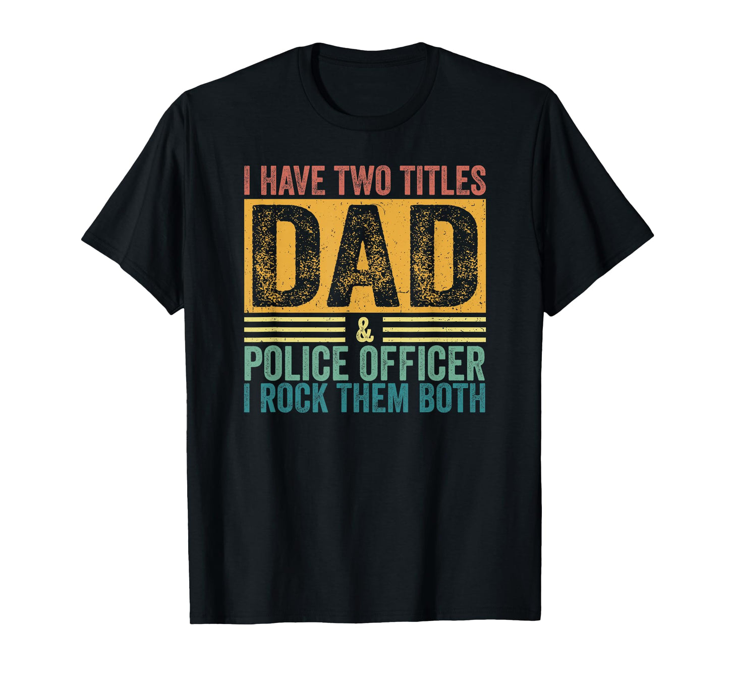 I Have Two Titles Dad And Police T-Shirt - Casual Everyday Wear Unisex - T-Shirt, Sweatshirt, Hoodie