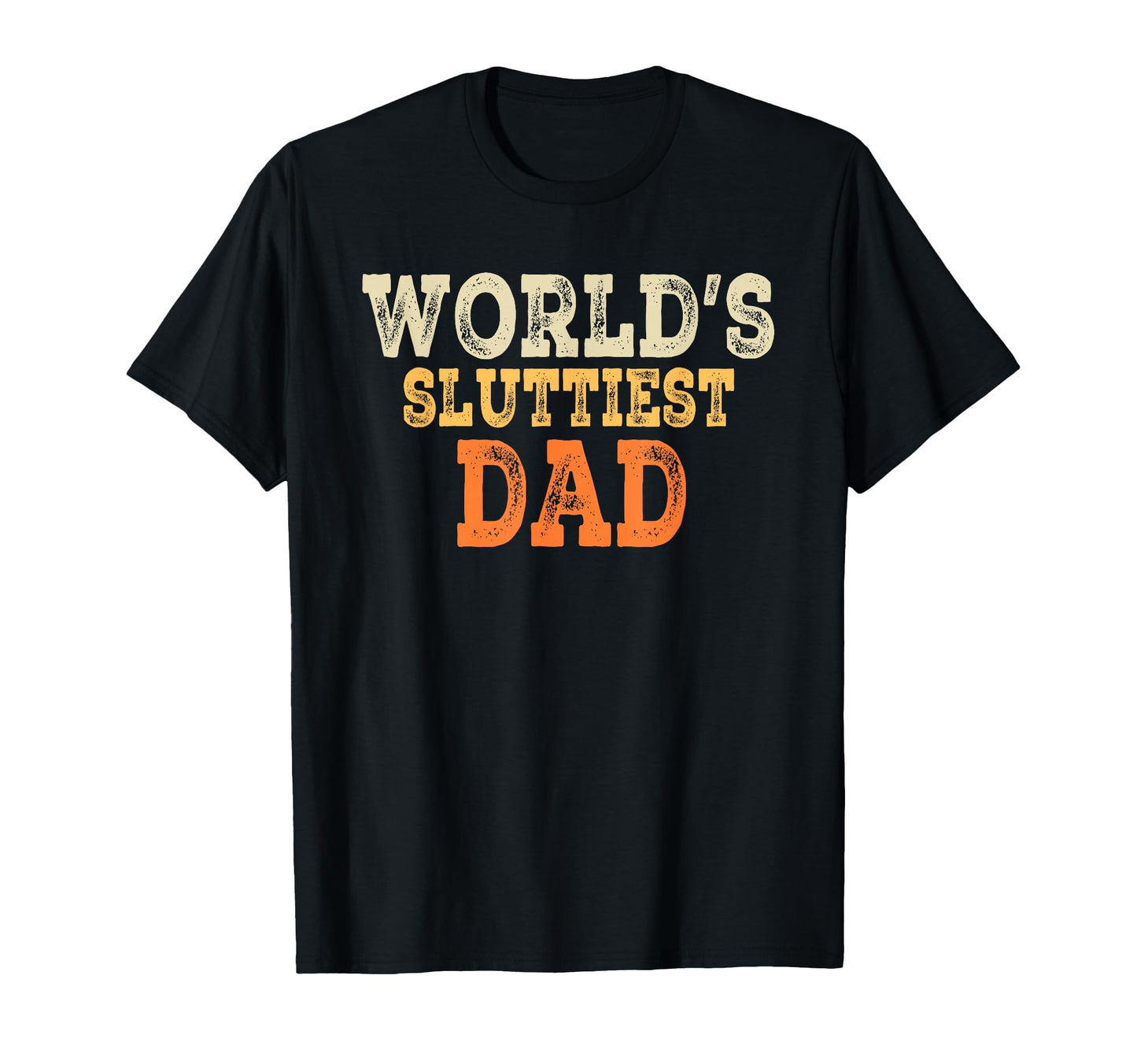 Dad Daddy Worlds Sluttiest Dad T-Shirt - Fun Novelty Design for Adults - T-Shirt, Sweatshirt, Hoodie