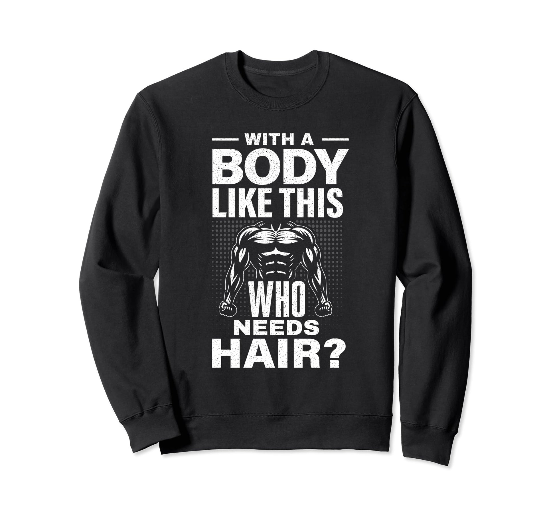 Body Like This Who Needs Hair Funny Sweatshirt - Fun Novelty Design Unisex - T-Shirt, Sweatshirt, Hoodie