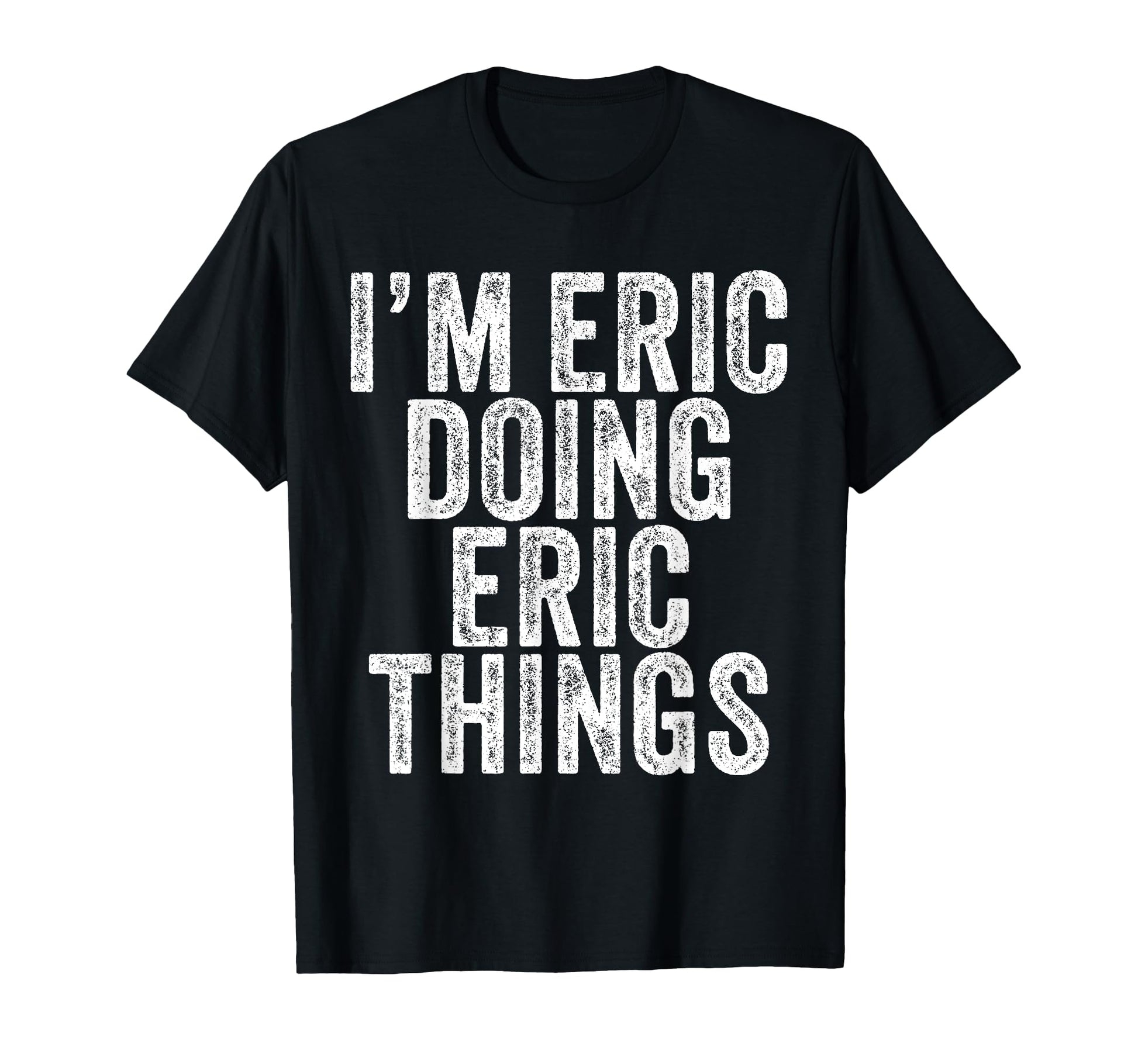 Im Eric Doing Eric Things Funny Eric T-Shirt - Trendy Graphic Men Women - T-Shirt, Sweatshirt, Hoodie