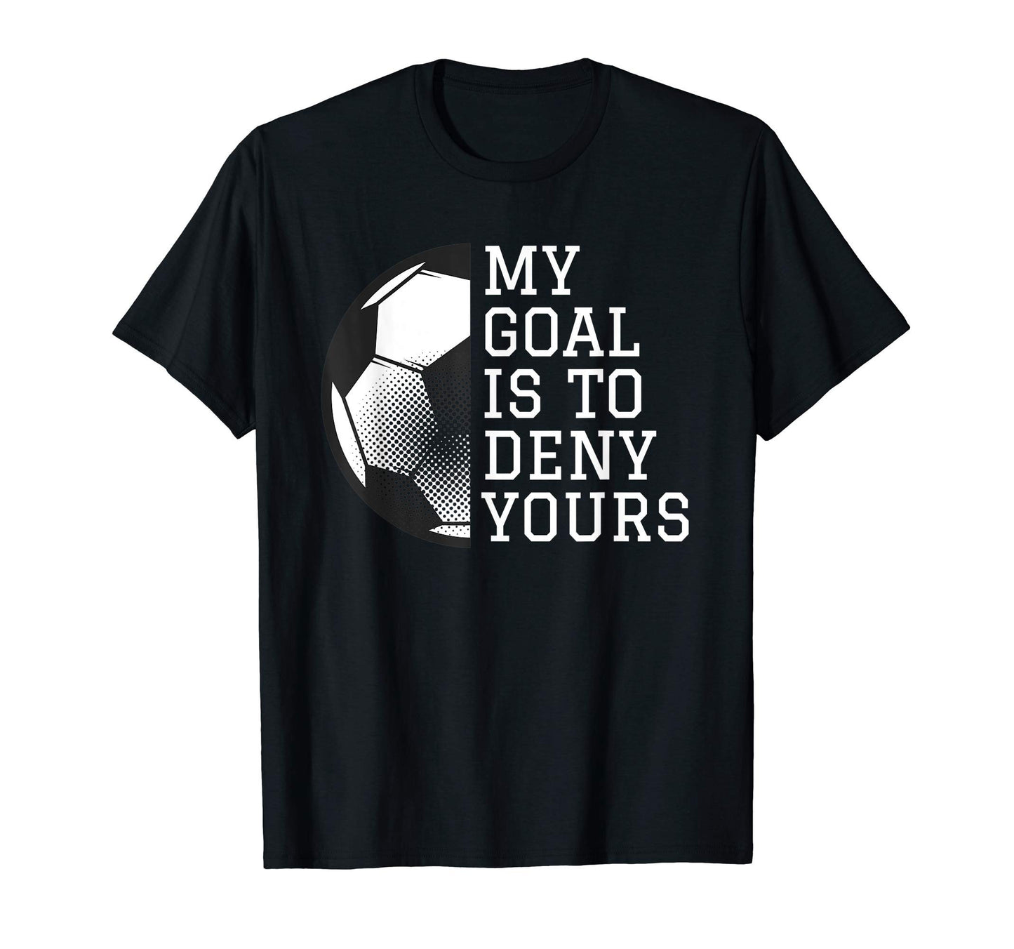 Funny Goalie Gifts My Goal Is To Deny Yours T-Shirt - Graphic Print Unisex - T-Shirt, Sweatshirt, Hoodie